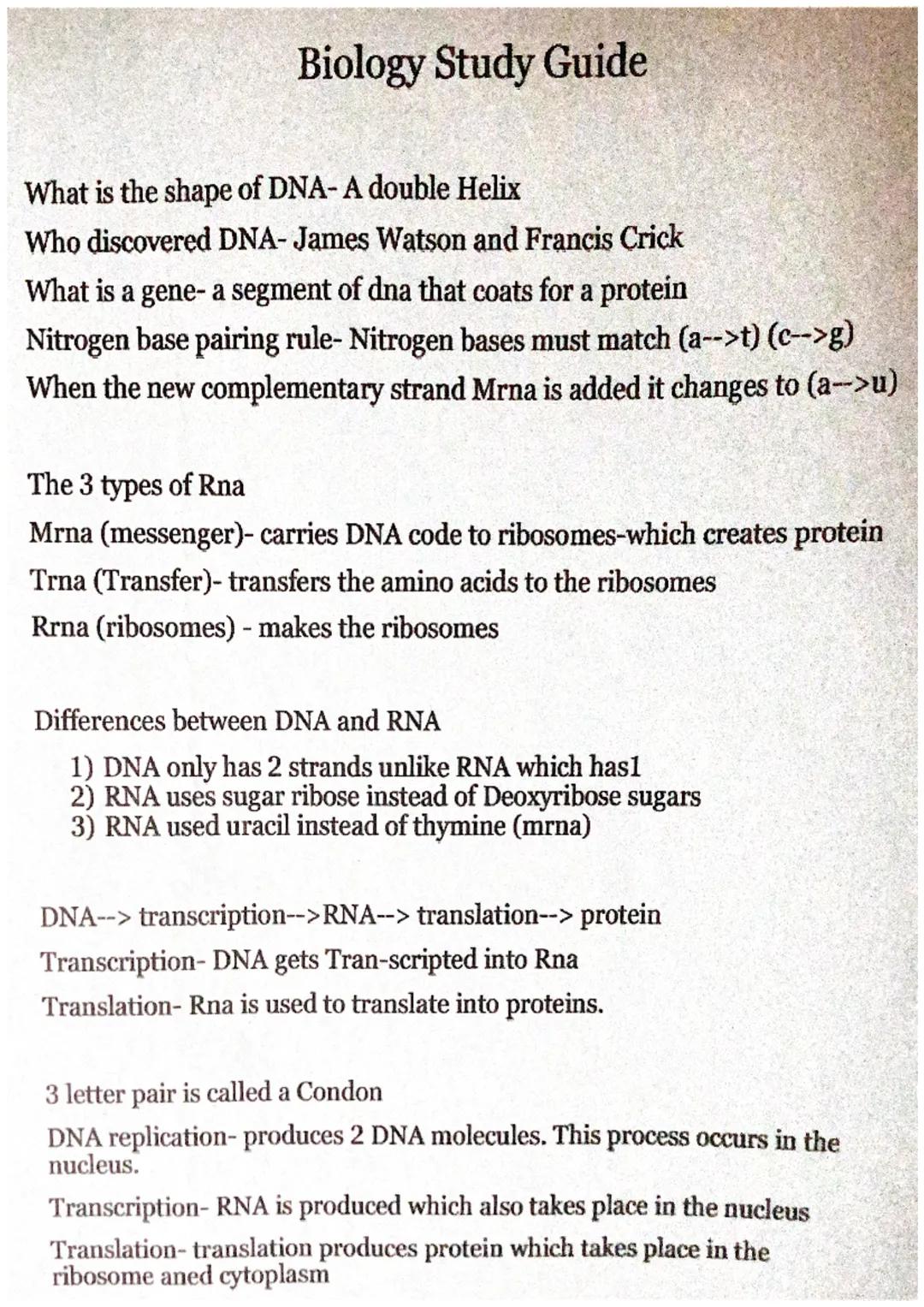 # Biology Study Guide

What is the shape of DNA- A double Helix

Who discovered DNA- James Watson and Francis Crick

What is a gene- a segme