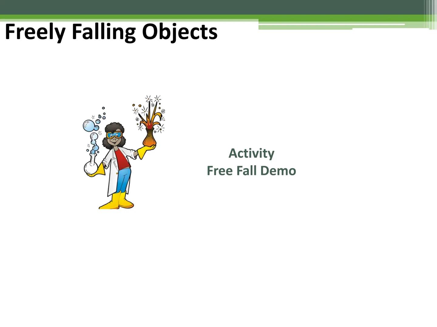 # General Physics 1

Free-falling Objects # Freely Falling Objects

Activity
Free Fall Demo # Freely Falling Objects

A freely falling objec