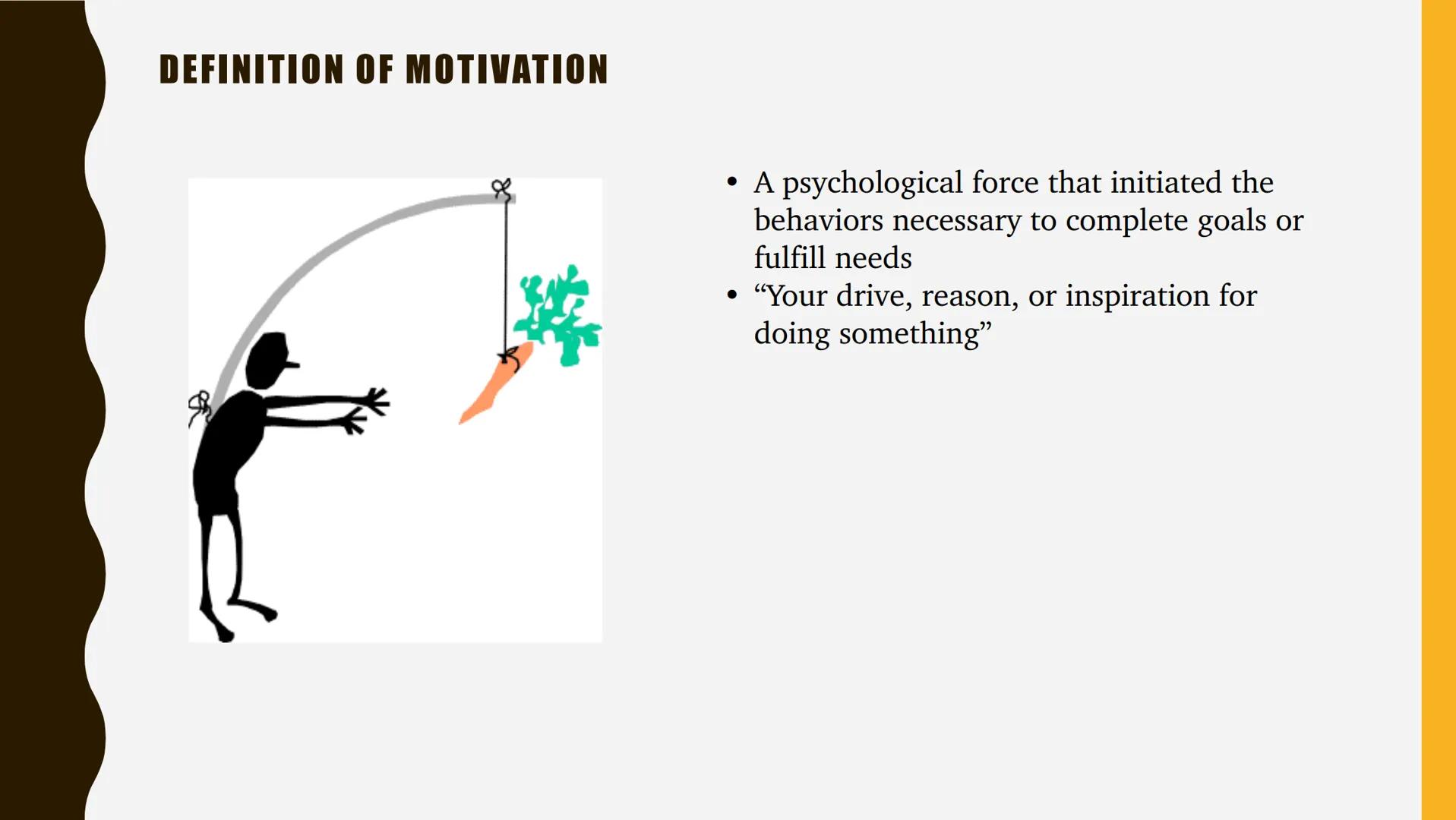 UNIT 7-MOTIVATION, EMOTION &
PERSONALITY DEFINITION OF MOTIVATION

• A psychological force that initiated the
behaviors necessary to complet