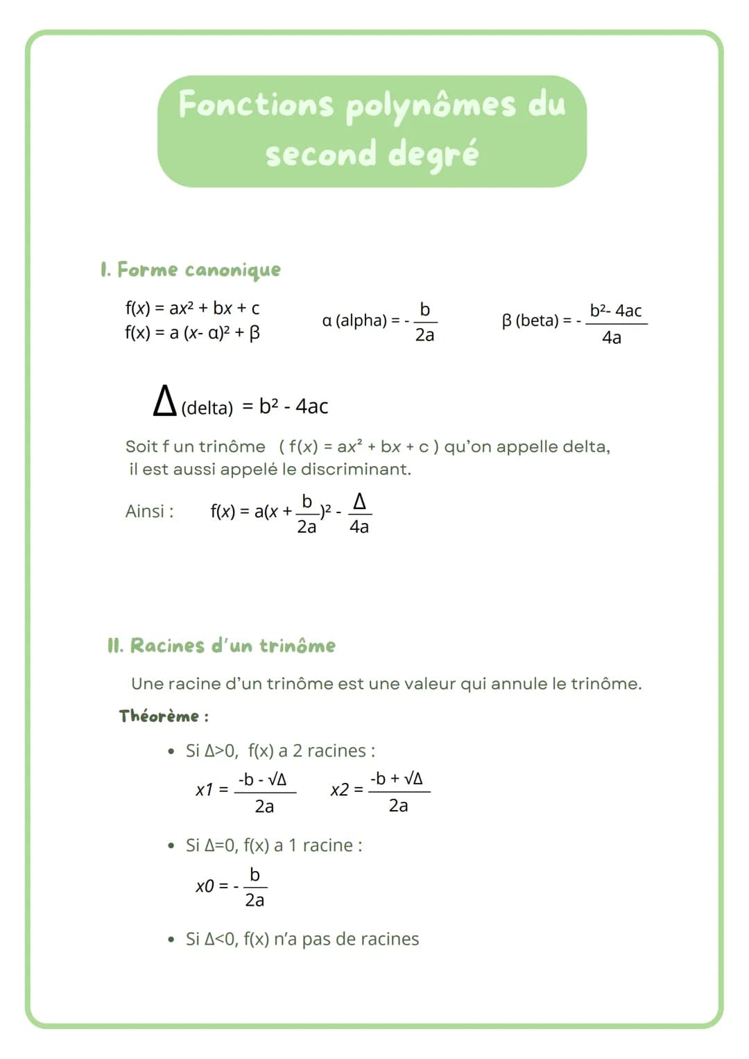 # Fonctions polynômes du
second degré

1. Forme canonique

f(x) = ax2 + bx + c

f(x) = a (x- a)² + β

a (alpha) = -$\frac{b}{2a}$

β (beta) 