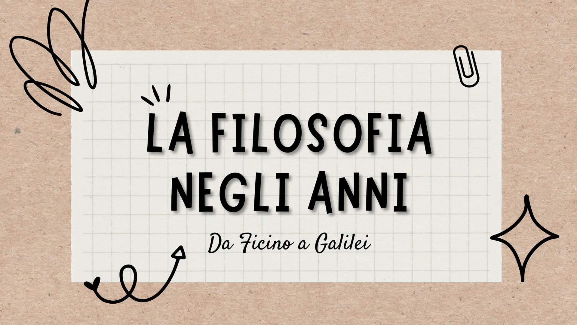 # LA FILOSOFIA
# NEGLI ANNI
Da Ficino a Galilei # CONTESTO STORICO
Cosa accadeva durante il XV-XVI secolo?
Durante questo frangente di t