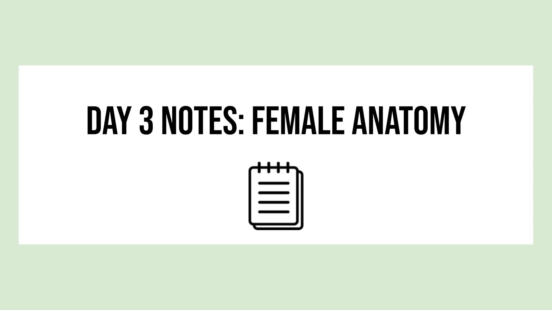 # DAY 3 NOTES: FEMALE ANATOMY
# REMINDERS
Reproductive System: group of tissues, glands and organs that work
together to produce an offsp