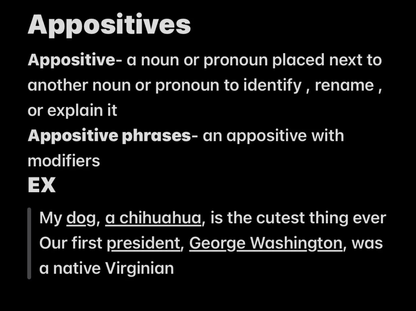# Appositives
Appositive- a noun or pronoun placed next to
another noun or pronoun to identify, rename,
or explain it
Appositive phrases-