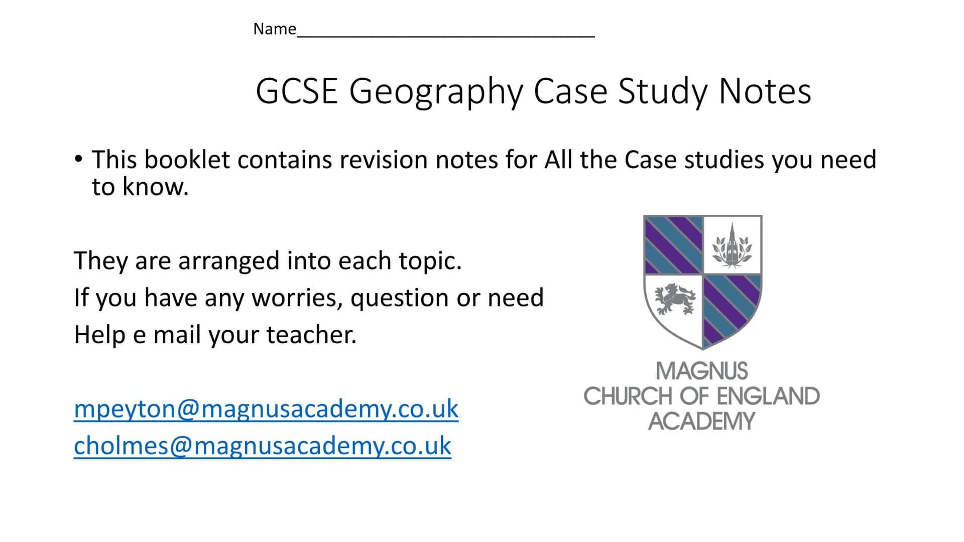 Name
GCSE Geography Case Study Notes
• This booklet contains revision notes for All the Case studies you need
to know.
They are arranged