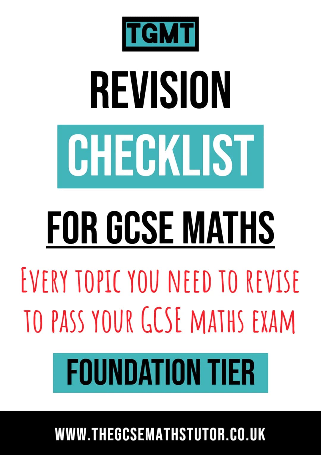 TGMT
REVISION
CHECKLIST
FOR GCSE MATHS
EVERY TOPIC YOU NEED TO REVISE
TO PASS YOUR GCSE MATHS EXAM
FOUNDATION TIER
WWW.THEGCSEMATHSTUT