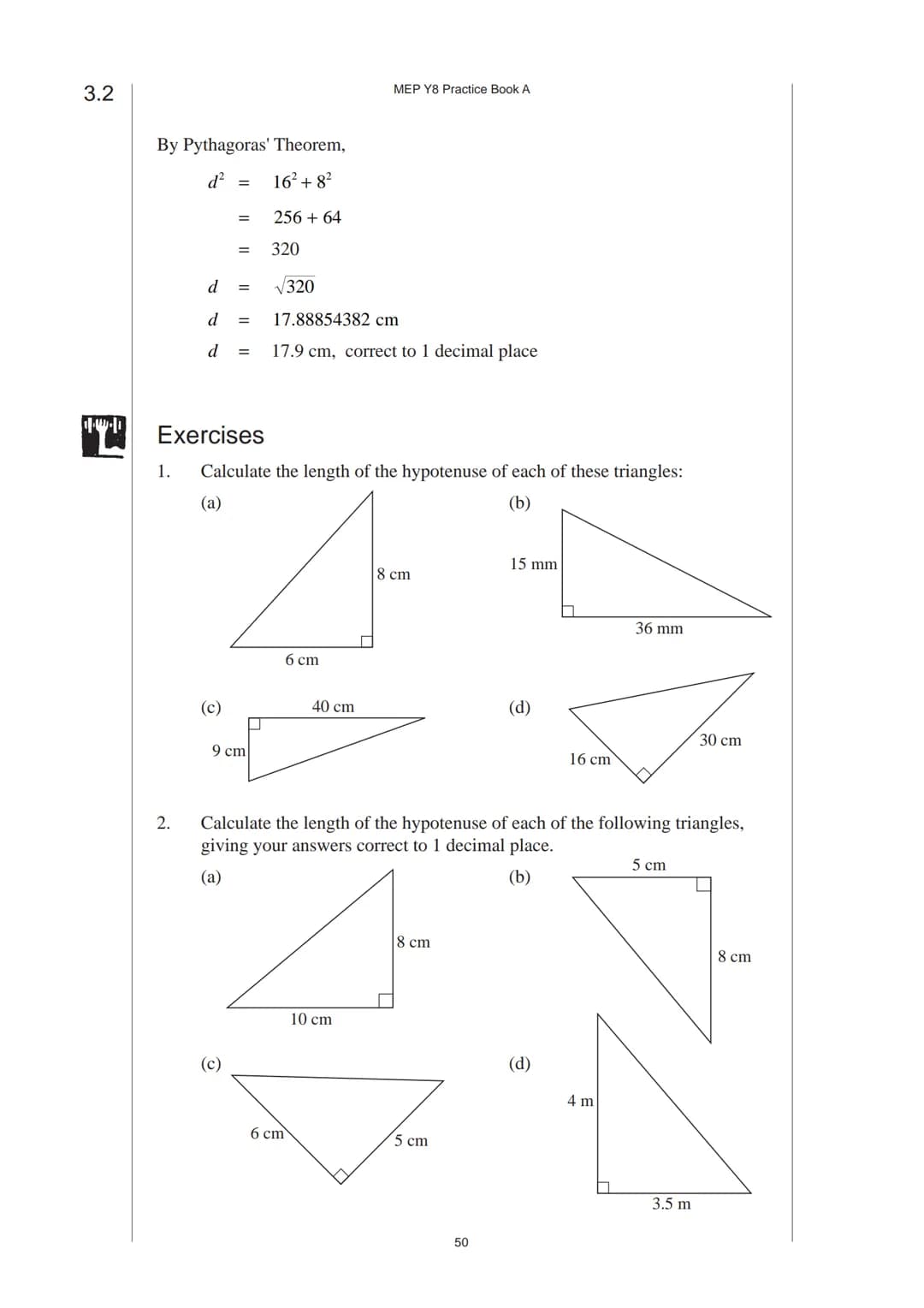 # 3 Pythagoras' Theorem
## 3.1 Pythagoras' Theorem
Pythagoras' Theorem relates the length of the hypotenuse of a right-angled triangle
to