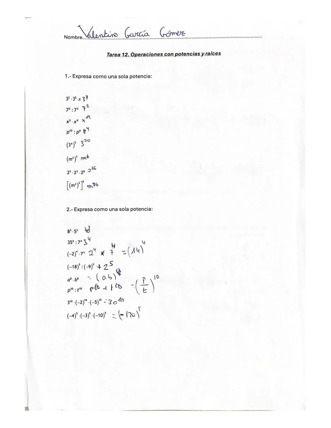 Nombre. Valentino García Gómez.
Tarea 12. Operaciones con potencias y raíces
1.- Expresa como una sola potencia:
$3^2.3^5 = 3^7$
$7^5:7^