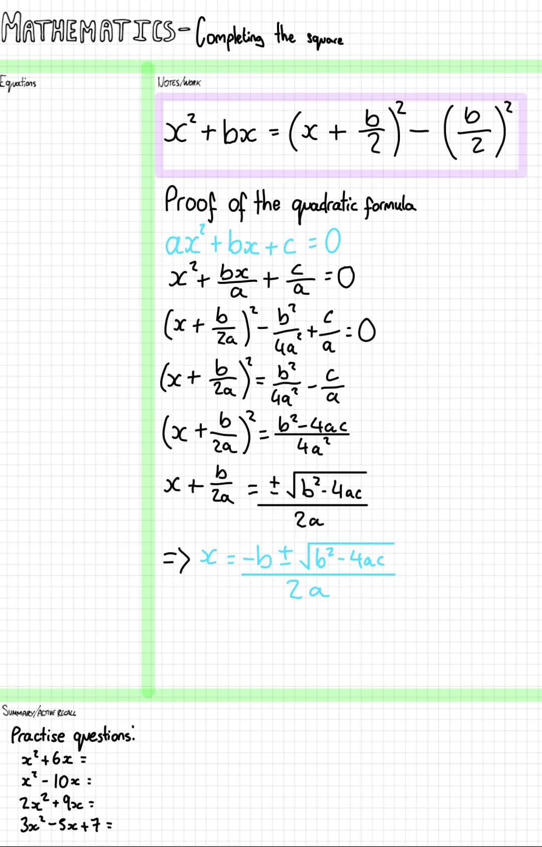 # MATHEMATICS-Completing the square
Equations
NOTES/WORK
$x²+bx=(x+\frac{b}{2})^2-(\frac{b}{2})^2$
Proof of the quadratic formula
$ax²+