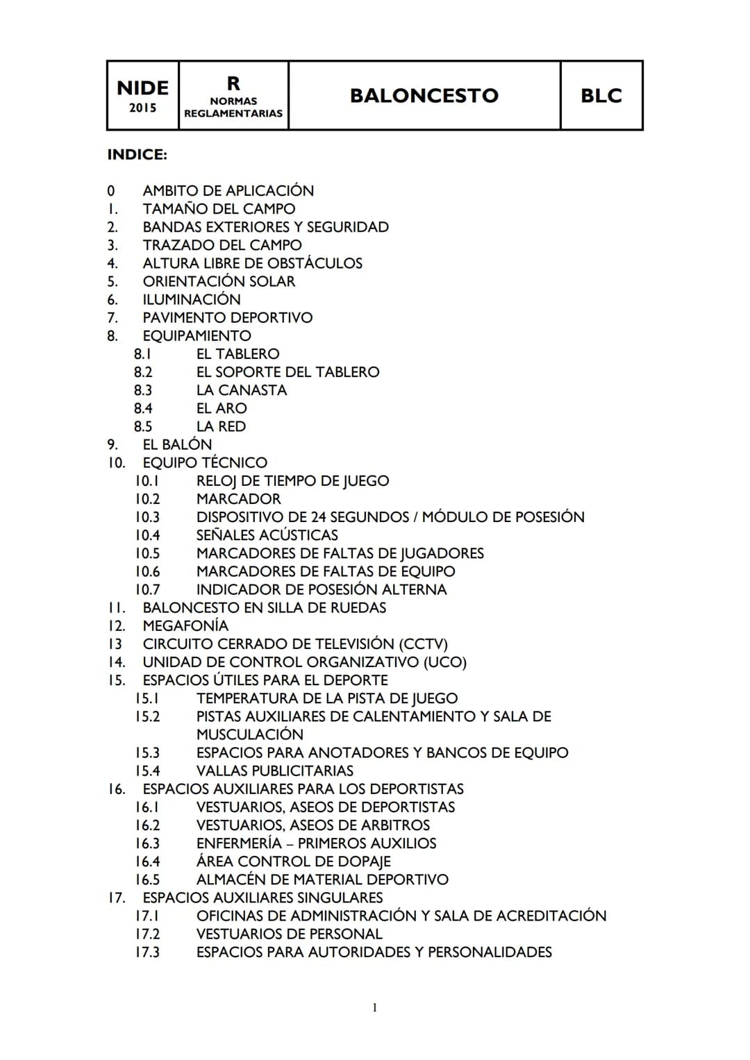 NIDE
R
BALONCESTO
BLC
2015
NORMAS
REGLAMENTARIAS
INDICE:
0 AMBITO DE APLICACIÓN
1. ΤΑΜΑÑO DEL CAMPO
2. BANDAS EXTERIORES Y SEGURIDAD
3. TRA