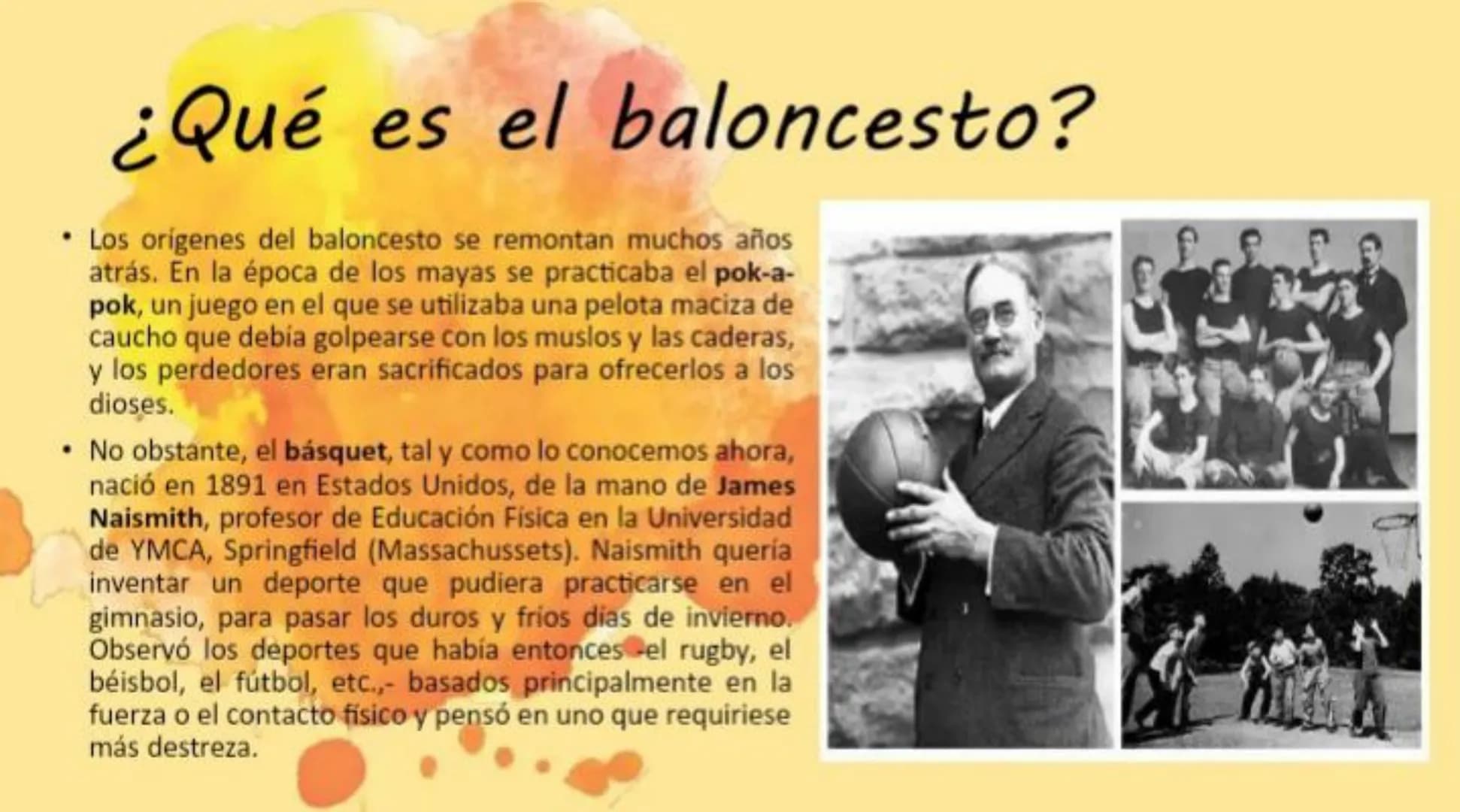 # ¿Qué es el baloncesto?
* Los orígenes del baloncesto se remontan muchos años
atrás. En la época de los mayas se practicaba el pok-a-
po