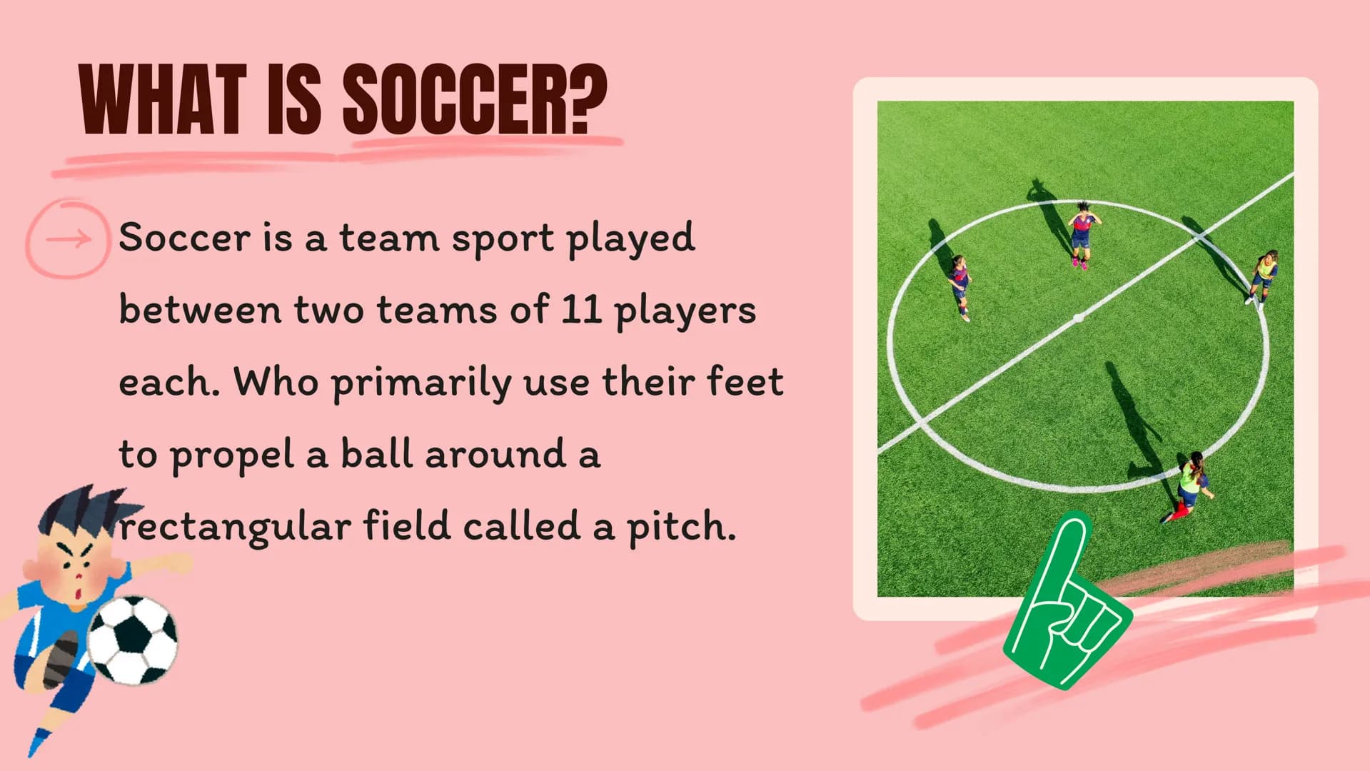 SOCCER # AGENDA
WHAT IS SOCCER?
WHAT IS ITS OBJECTIVE?
HOW LONG DOES IT LAST?
COMPARISONS
وللل # WHAT IS SOCCER?
Soccer is a team spor