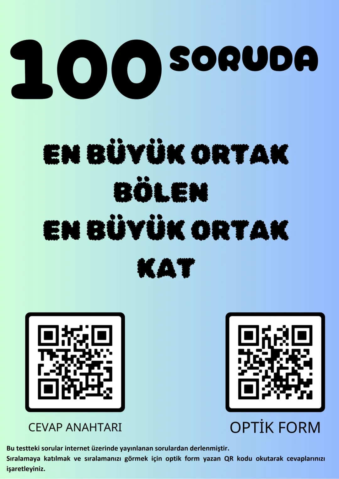100 SORUDA
EN BÜYÜK ORTAK
BÖLEN
EN BÜYÜK ORTAK
KAT
CEVAP ANAHTARI
Bu testteki sorular internet üzerinde yayınlanan sorulardan derlenmiştir