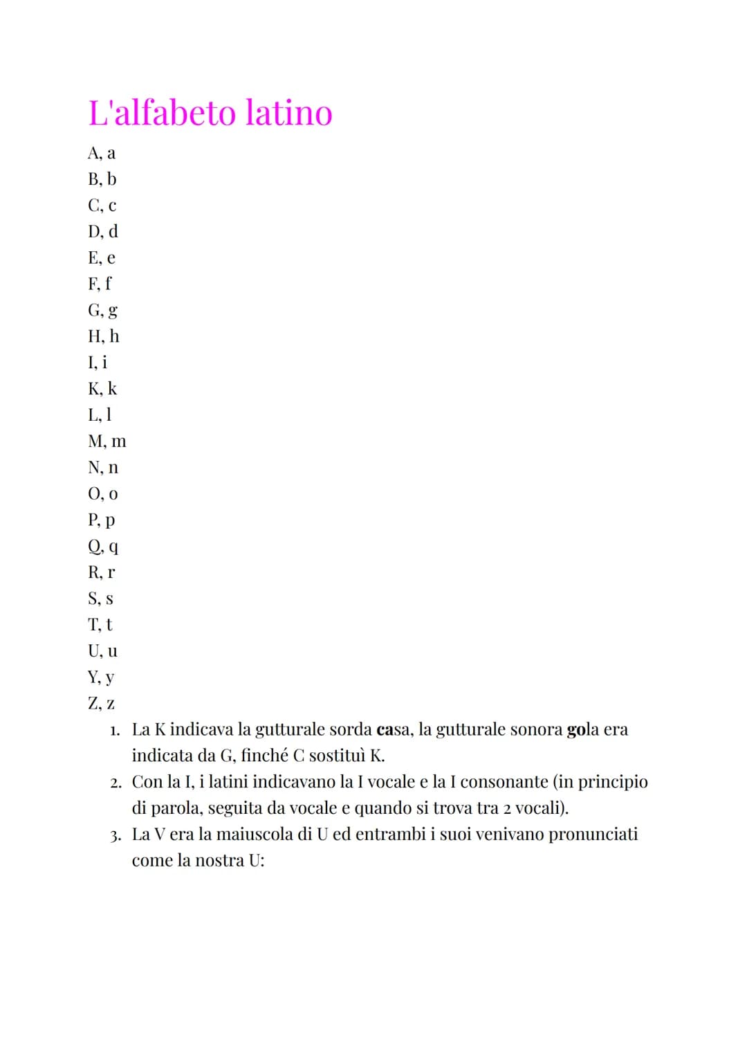 # L'alfabeto latino
A, a
B. b
C. c
D, d
E, e
F, f
G, g
H. h
I, i
K, k
L, 1
M. m
N. n
0,0
P, p
Q. q
R, r
S. s
T. t
U, u
Y, y
Z. z
1. La K i