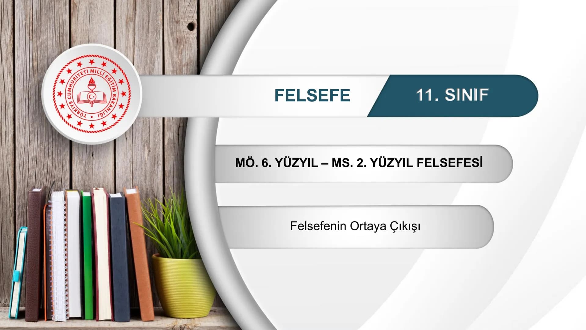 *
*
TIM
BAKANLIGI
DO
EĞİTİ
ETİ MİLLİ EĞ
CUMHURİYE
*
FELSEFE
11. SINIF
MÖ. 6. YÜZYIL – MS. 2. YÜZYIL FELSEFESİ
Felsefenin Ortaya Çıkışı Felse