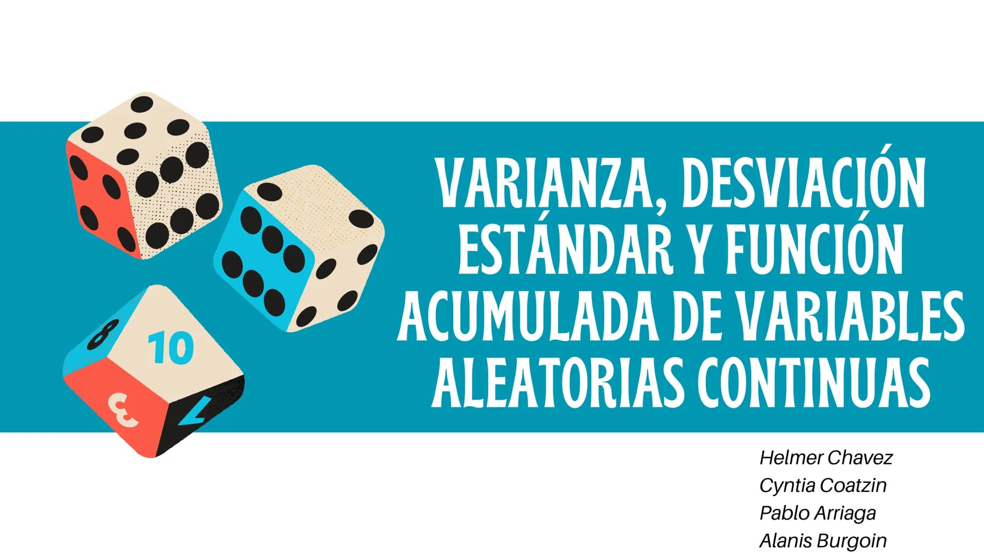 810
VARIANZA, DESVIACIÓN
ESTÁNDAR Y FUNCIÓN
ACUMULADA DE VARIABLES
ALEATORIAS CONTINUAS
Helmer Chavez
Cyntia Coatzin
Pablo Arriaga
Alanis