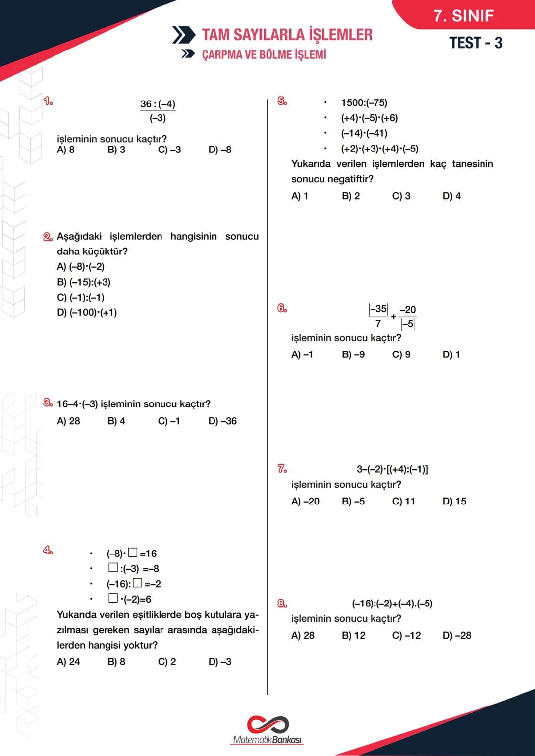 # 7. SINIF
## TEST - 3
>> TAM SAYILARLA İŞLEMLER
>> ÇARPMA VE BÖLME İŞLEMİ
1. 36:(-4)
(-3)
İşleminin sonucu kaçtır?
A) 8 B) 3 C)