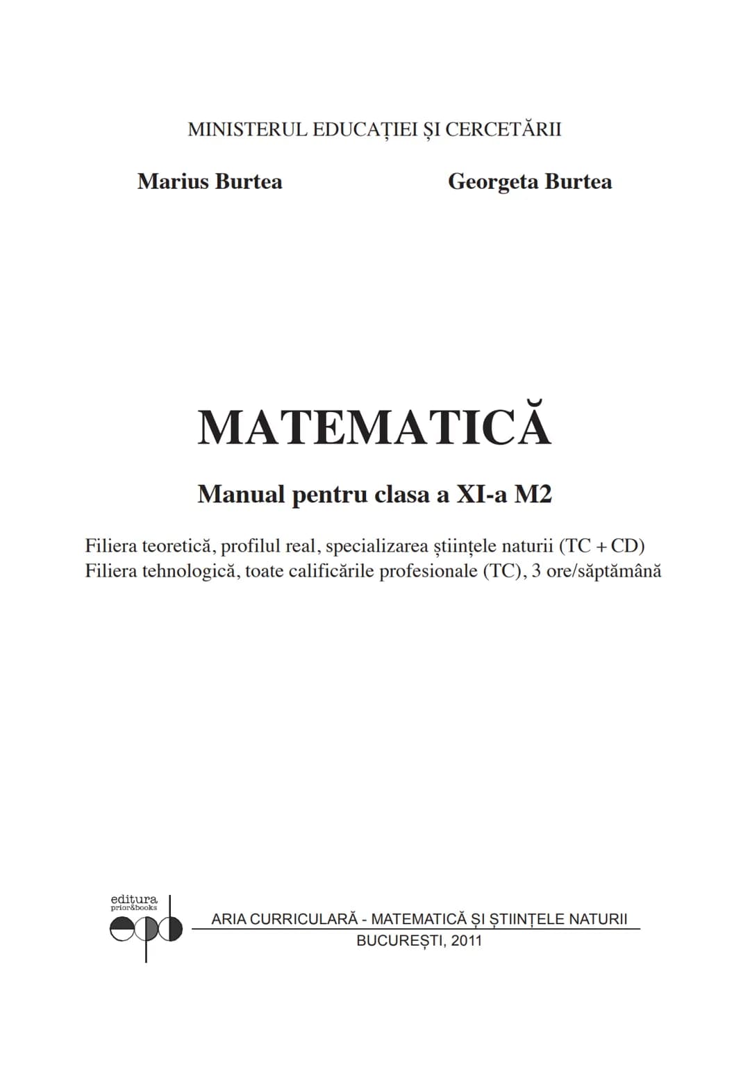 MINISTERUL EDUCAȚIEI ȘI CERCETĂRII
Marius Burtea
Georgeta Burtea
MATEMATICĂ
Manual pentru clasa a XI-a M2
Filiera teoretică, profilul real,