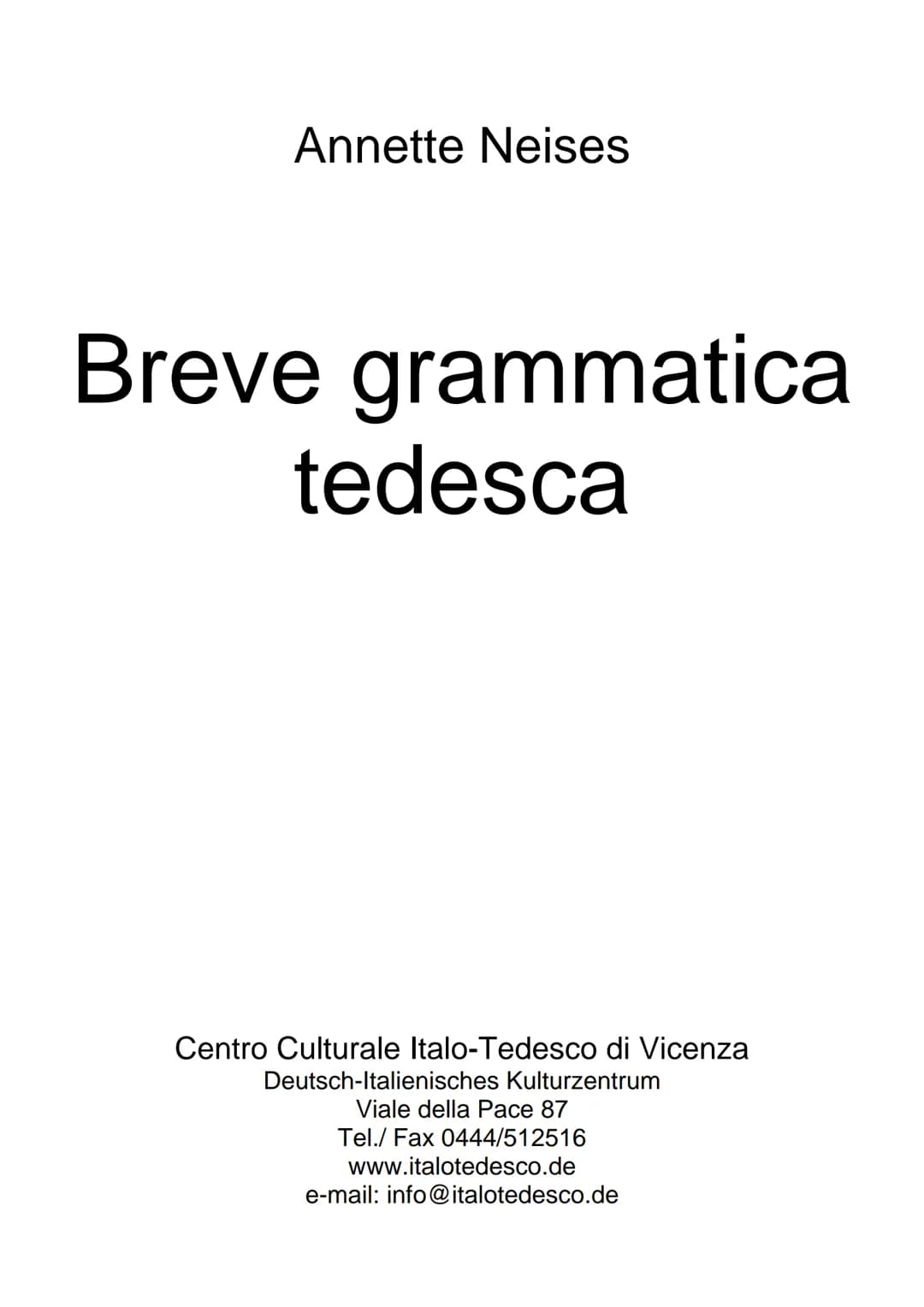 Annette Neises
Breve grammatica
tedesca
Centro Culturale Italo-Tedesco di Vicenza
Deutsch-Italienisches Kulturzentrum
Viale della Pace 87
