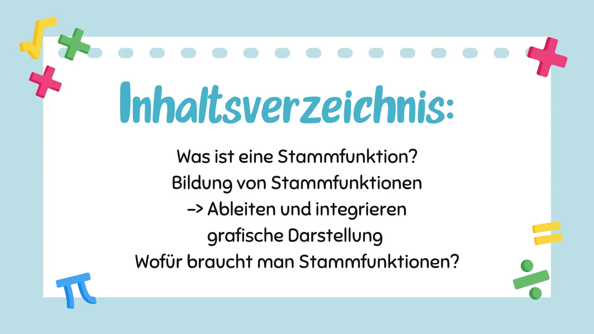 # Stammfunktion
Amelie, Annalena Q2 +
π
# Inhaltsverzeichnis:
Was ist eine Stammfunktion?
Bildung von Stammfunktionen
-> Ableiten und i