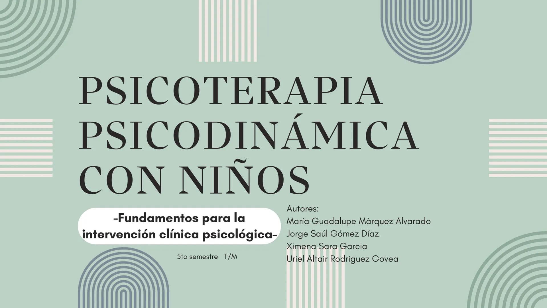 PSICOTERAPIA
PSICODINÁMICA
CON NIÑOS
-Fundamentos para la
intervención clínica psicológica-
5to semestre T/M
Autores:
María Guadalupe Márqu