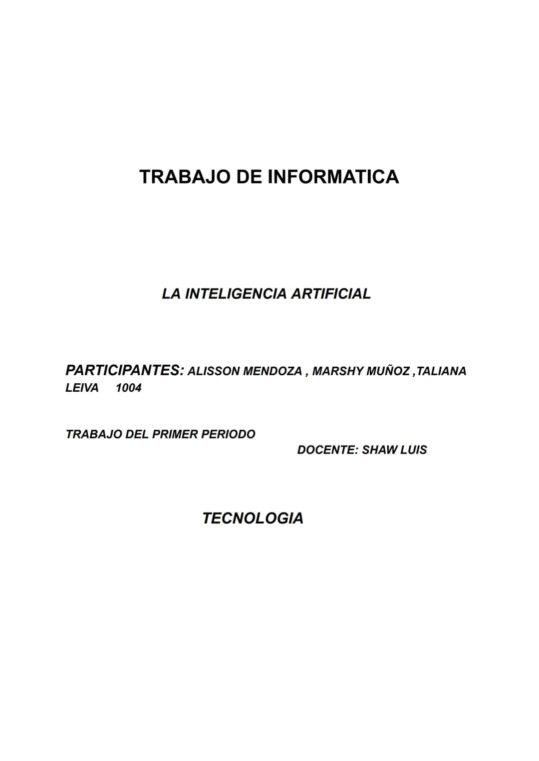 TRABAJO DE INFORMATICA
LA INTELIGENCIA ARTIFICIAL
PARTICIPANTES: ALISSON MENDOZA, MARSHY MUÑOZ, TALIANA
LEIVA 1004
TRABAJO DEL PRIMER PER
