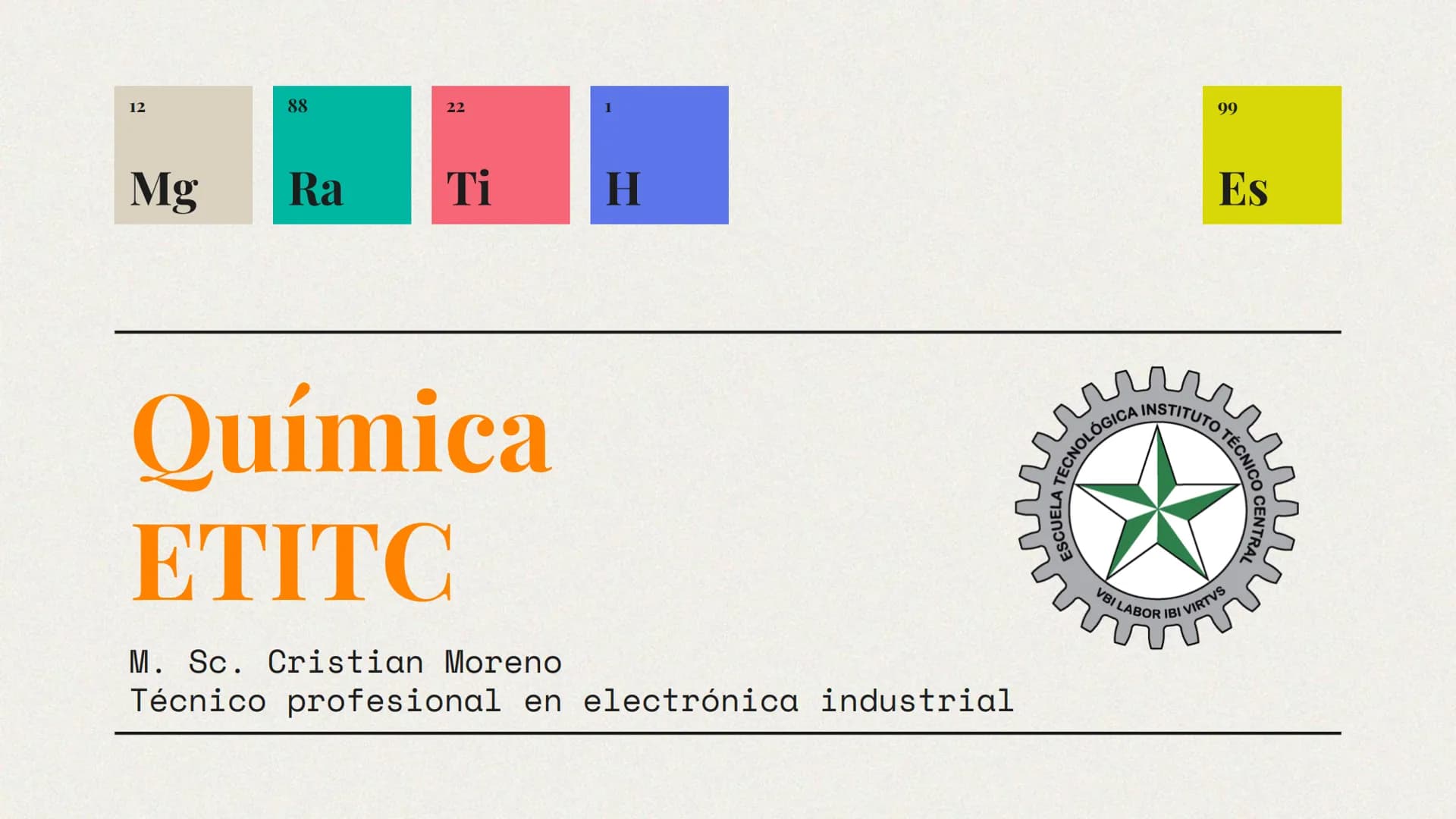 12
88
22
1
Mg
Ra
Ti
H
99
Es
Química
ETITC
M. Sc. Cristian Moreno
Técnico profesional en electrónica industrial
ESCUELA TECNOL
ÓGICA INSTITUT