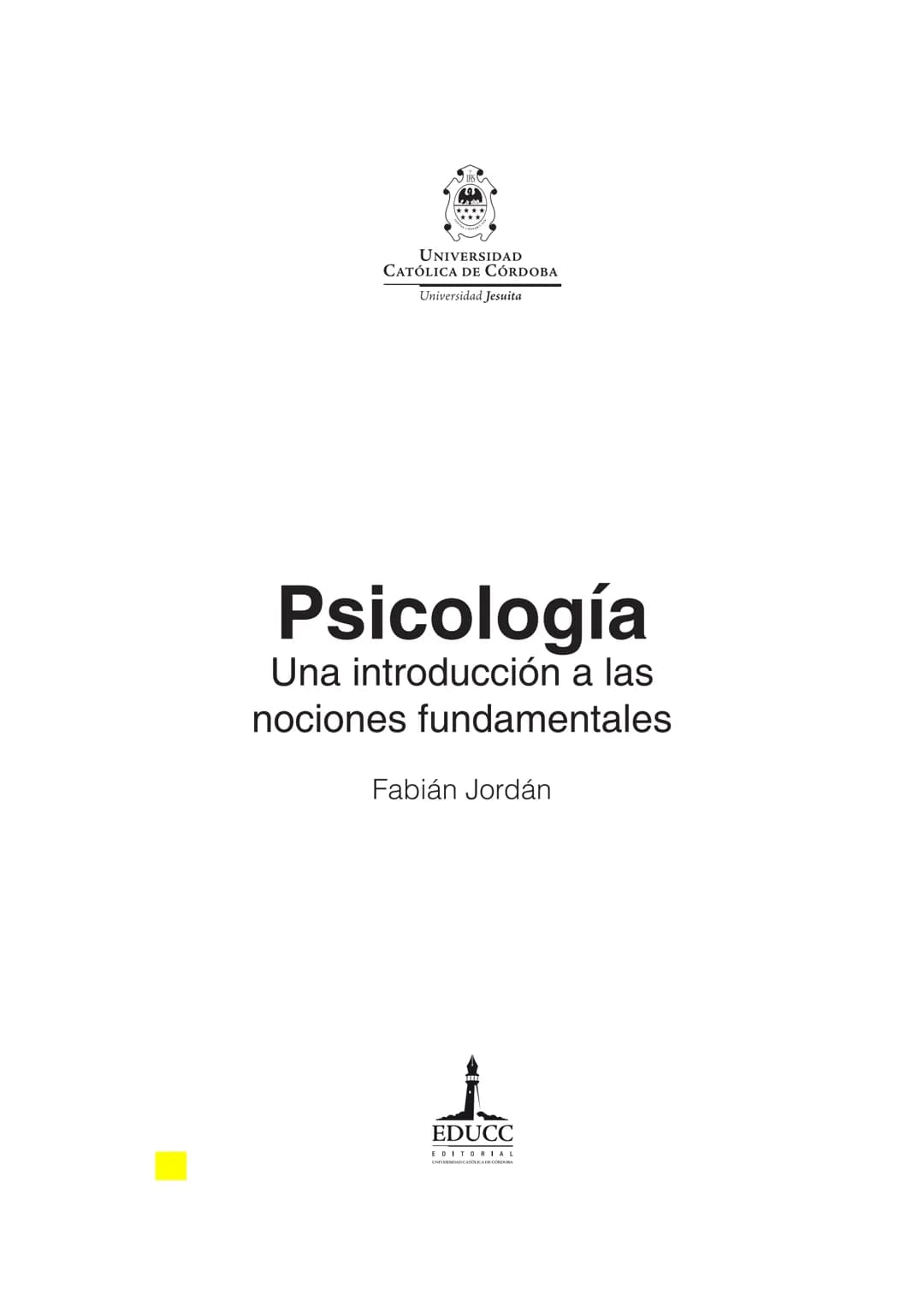 UNIVERSIDAD
CATÓLICA DE CÓRDOBA
Universidad Jesuita
Psicología
Una introducción a las
nociones fundamentales
Fabián Jordán
EDUCC
EDITOR