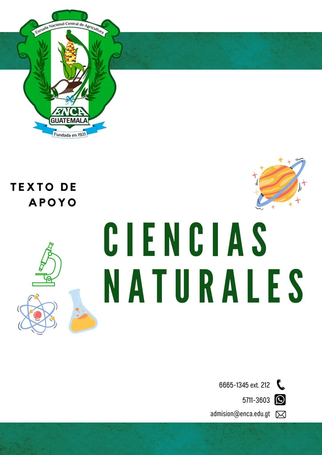 Escuela Nacional Central de Agricultura
ENCA
GUATEMALA
Fundada en 1921
TEXTO DE
APOYO
CIENCIAS
NATURALES
6665-1345 ext. 212
5711-3603
ad