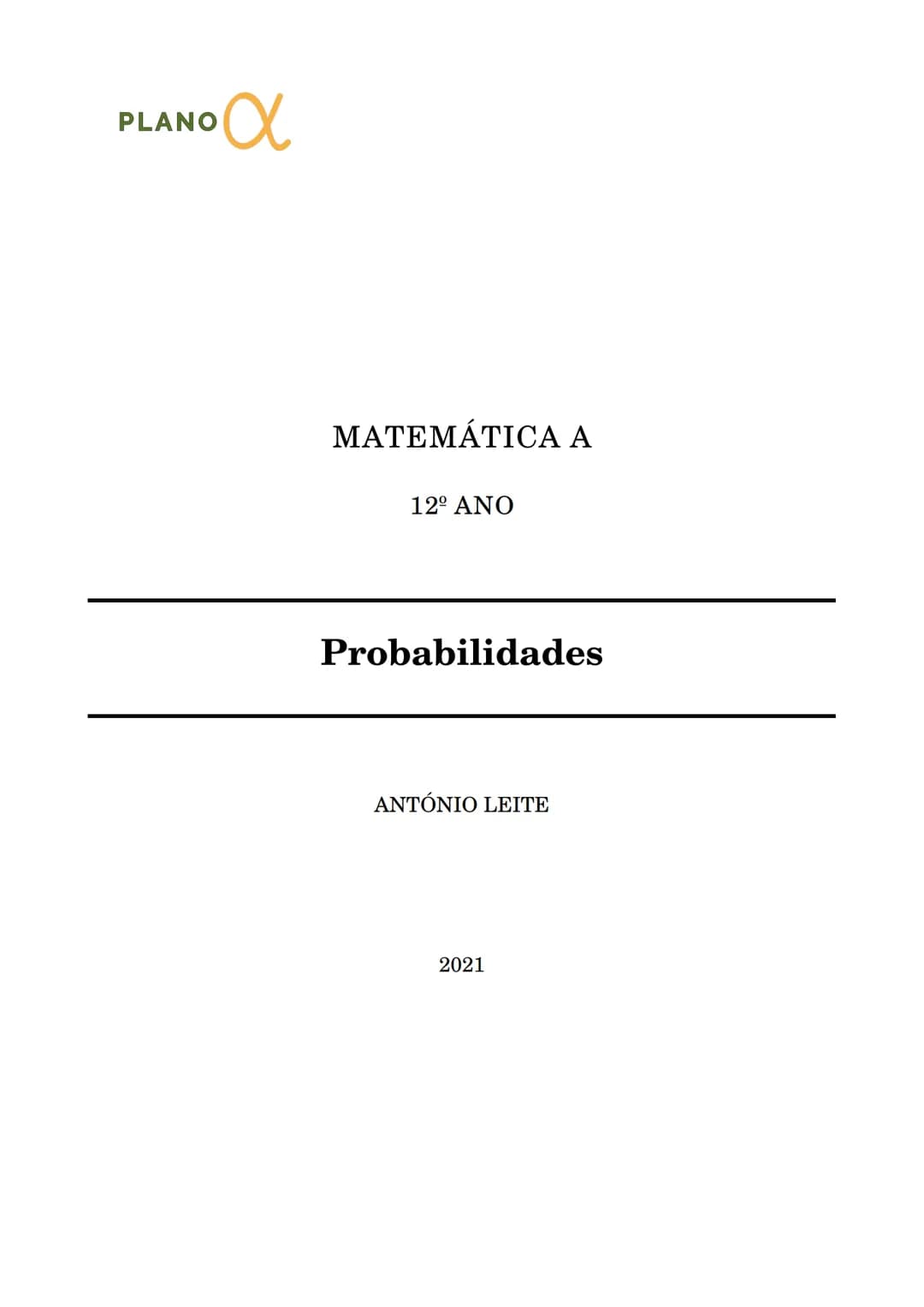 PLANO $\alpha$
MATEMÁTICA A
12º ANO
Probabilidades
ANTÓNIO LEITE
2021 António Leite Probabilidades 12º Ano
# PROBABILIDADES
## Propri