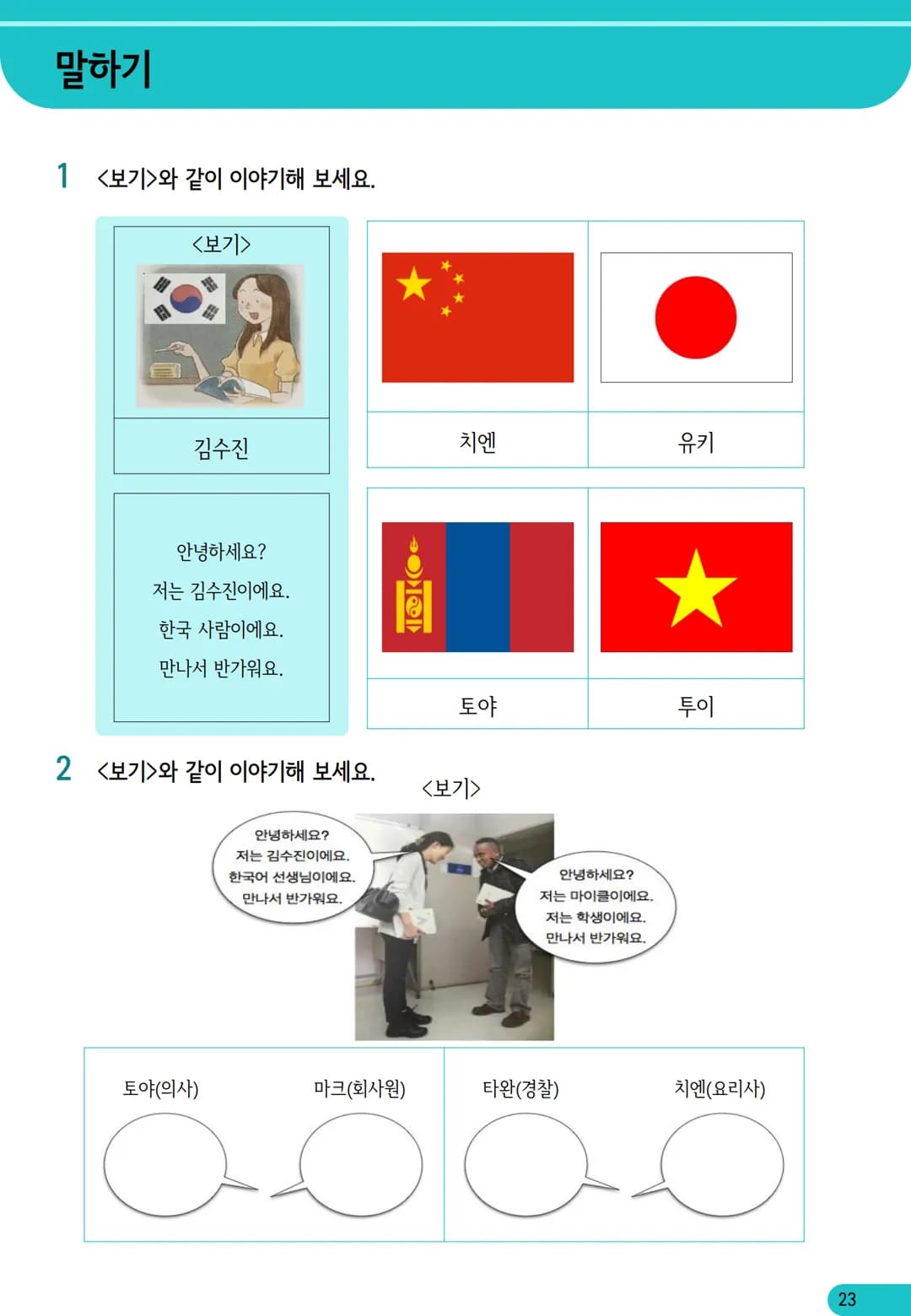 1
과
자기소개
학습 내용
✓ 학습 목표 인사하기, 자기소개하기
✓ 문법 이에요/예요, 은/는
✓ 어휘 국적, 직업
어휘와 표현
01
자기소개
*국적
한국 사람
일본 사람
몽골 사람
중국 사람
베트남 사람
태국 사람
❖ 직업
학생
선생님
회사원
의사