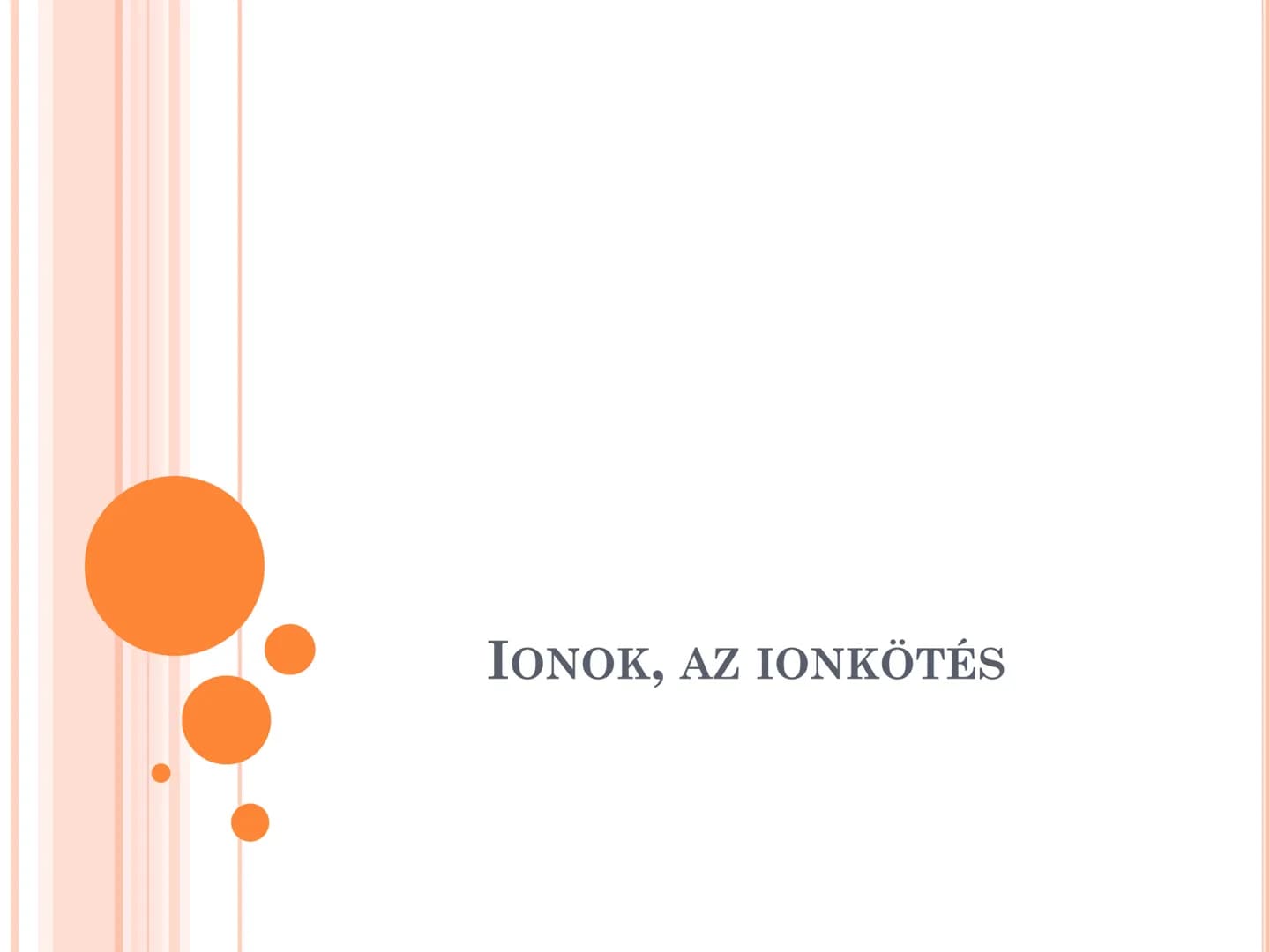 IONOK, AZ IONKÖTÉS AZ ION FOGALMA, IONOK CSOPORTOSÍTÁSA
• A töltéssel rendelkező kémiai részecskéket
ionoknak nevezzük.
• Töltésük alapján l