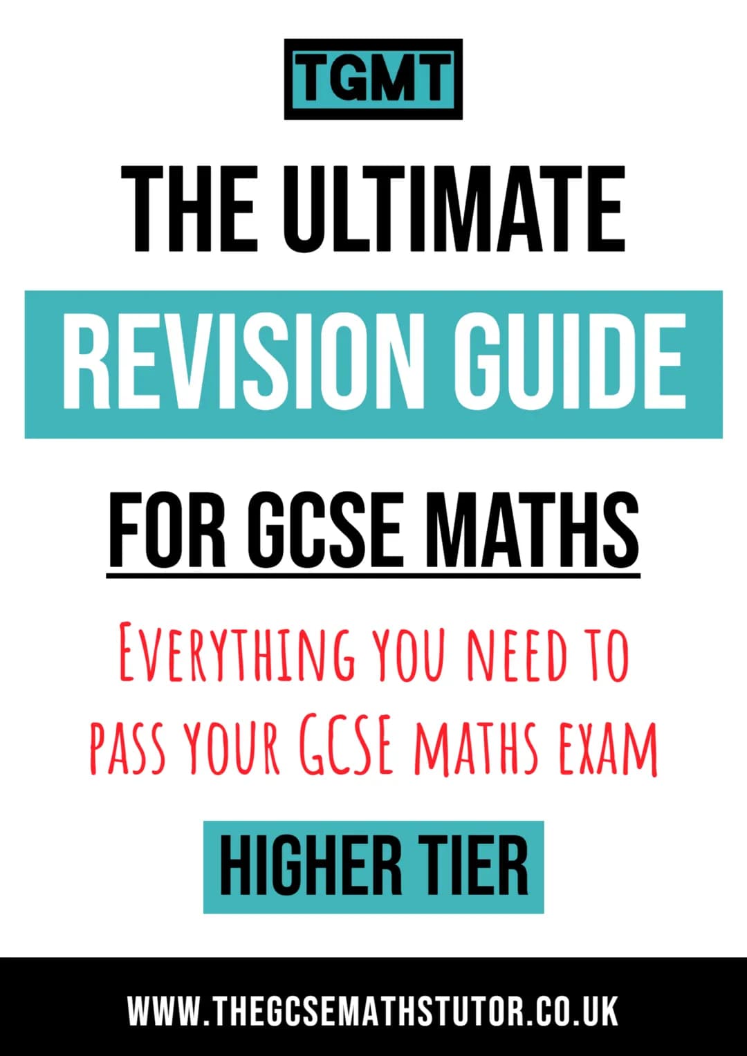 TGMT
THE ULTIMATE
REVISION GUIDE
FOR GCSE MATHS
EVERYTHING YOU NEED TO
PASS YOUR GCSE MATHS EXAM
HIGHER TIER
WWW.THEGCSEMATHSTUTOR.CO.
