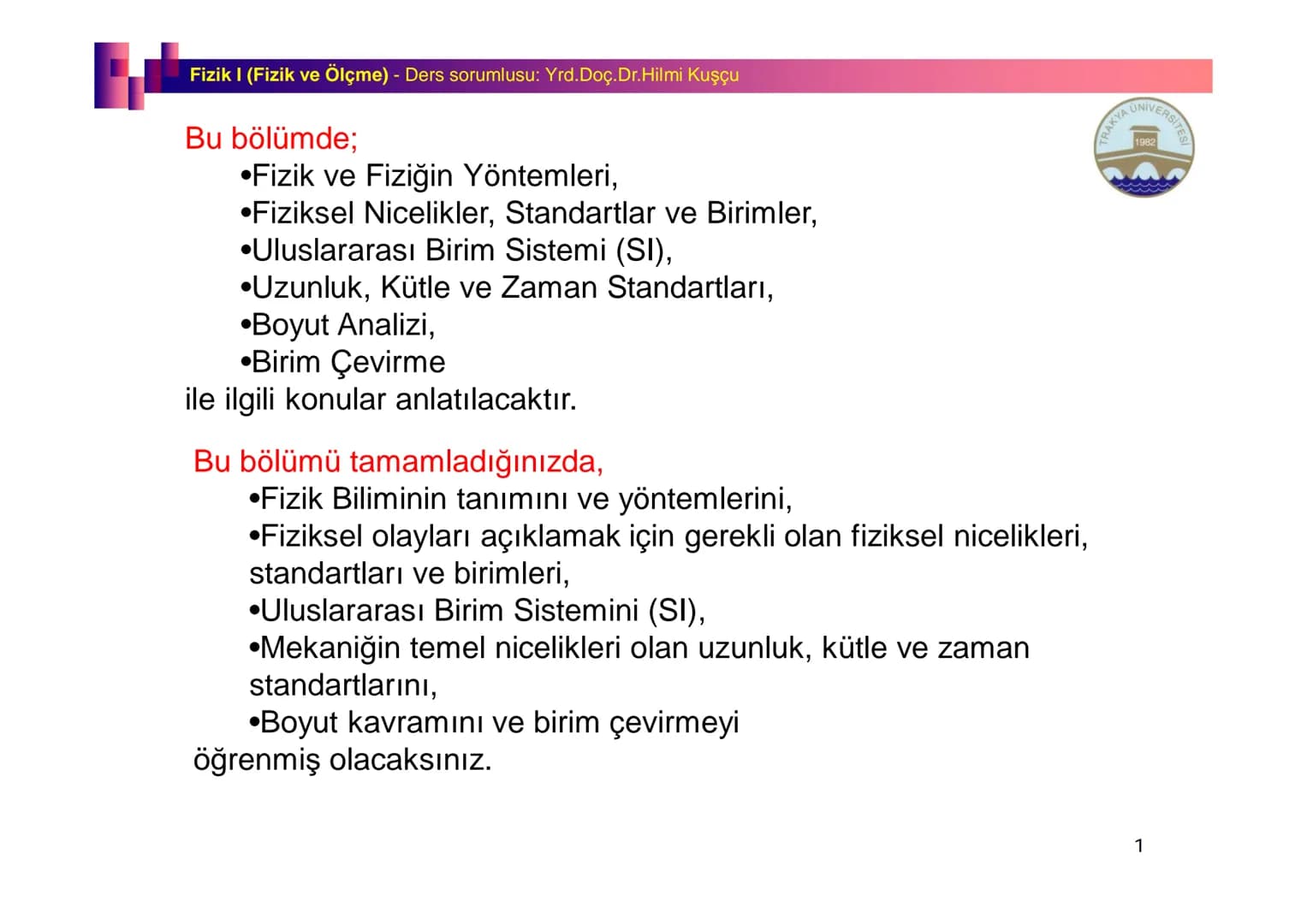 Fizik I (Fizik ve Ölçme) - Ders sorumlusu: Yrd. Doç.Dr.Hilmi Kuşçu
Bu bölümde;
•Fizik ve Fiziğin Yöntemleri,
•Fiziksel Nicelikler, Standa