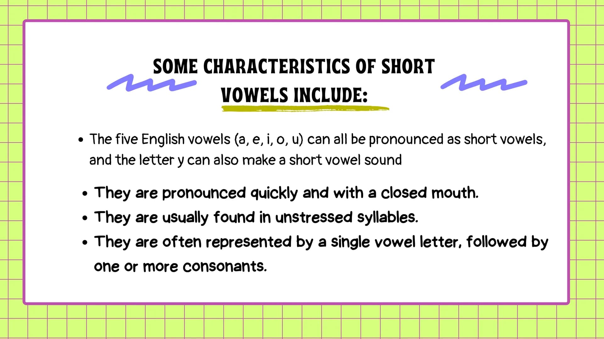 # SHORT VOWELS
Vowels in Spanish have only one form of
production, a graphic one, and the same
articulators are always produced. In English,
