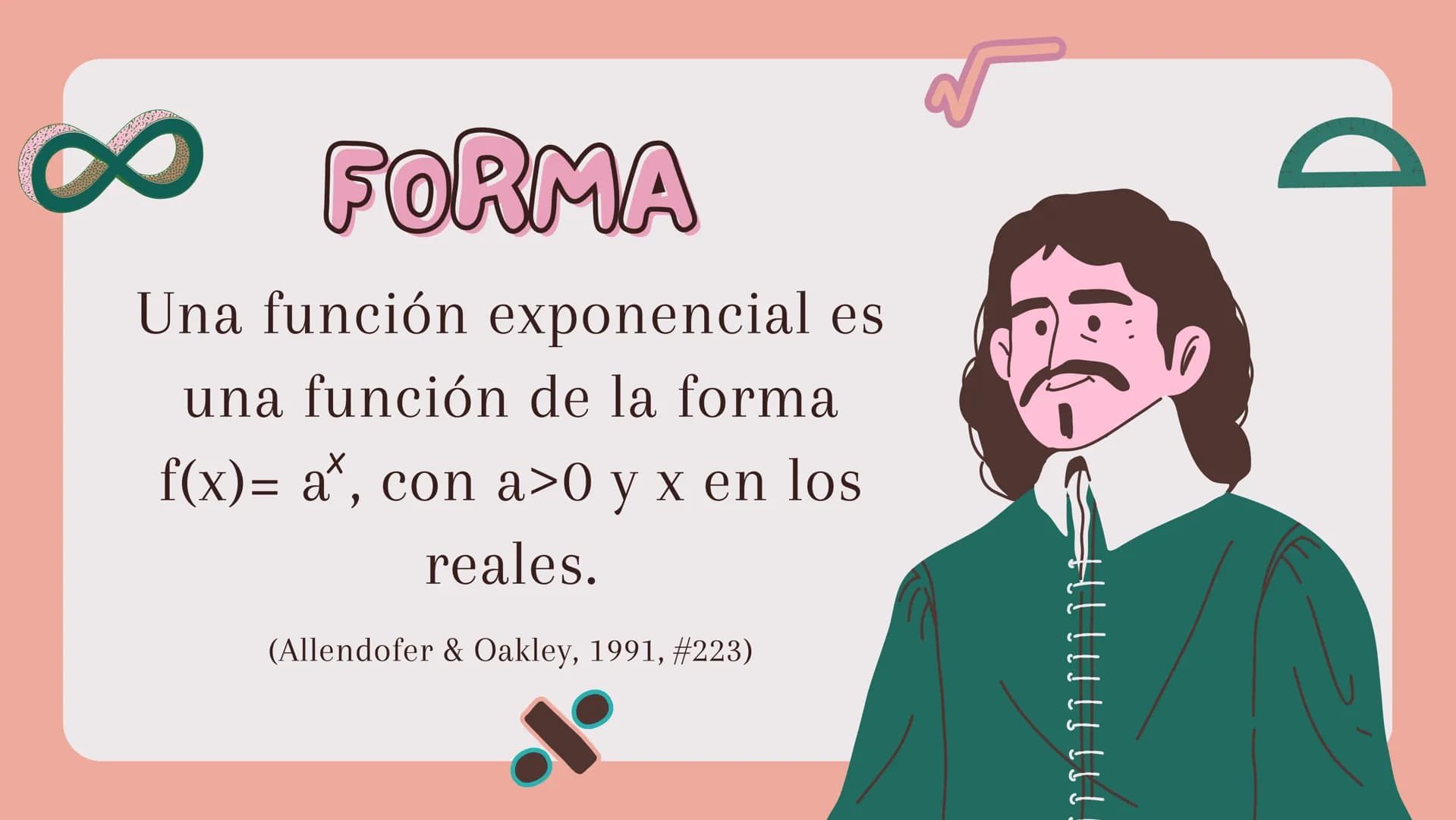 FUNCIONES
EXPONENCIALES FORMA
Una función exponencial es
una función de la forma
$f(x)= a^x$, con a>0 y x en los
reales.
(Allendofer & Oak