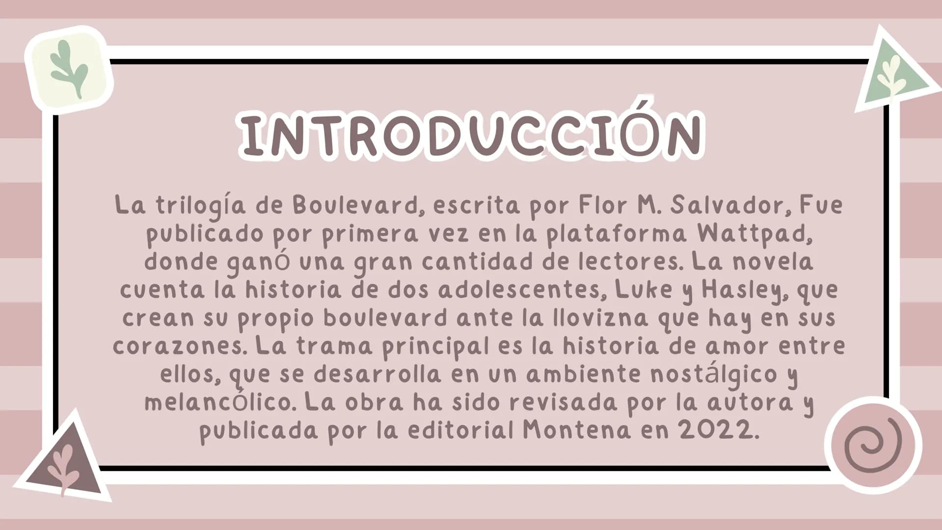 BOULEVARD
START # INTRODUCCIÓN
La trilogía de Boulevard, escrita por Flor M. Salvador, Fue
publicado por primera vez en la plataforma Watt