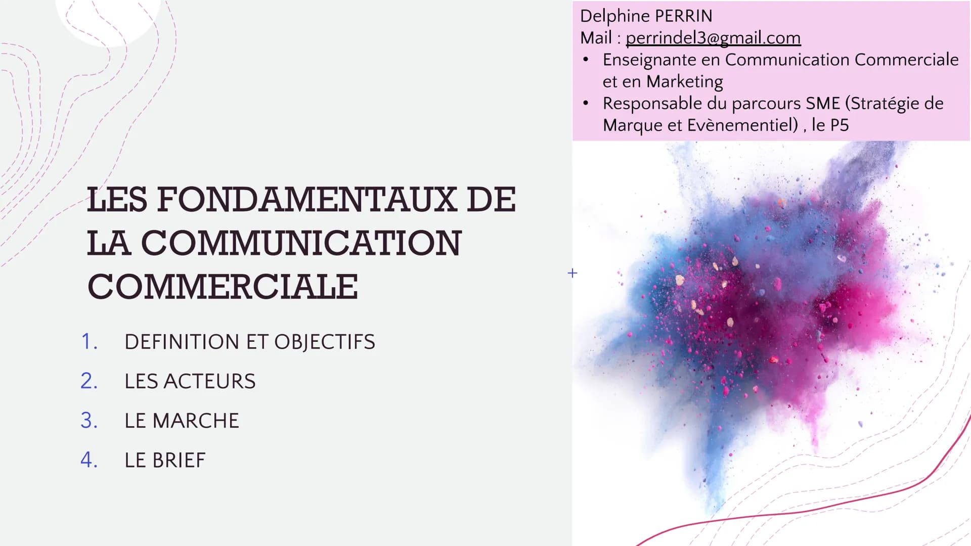 LES FONDAMENTAUX DE
LA COMMUNICATION
COMMERCIALE
1. DEFINITION ET OBJECTIFS
2. LES ACTEURS
3. LE MARCHE
4. LE BRIEF
+
Delphine PERRIN
Mail