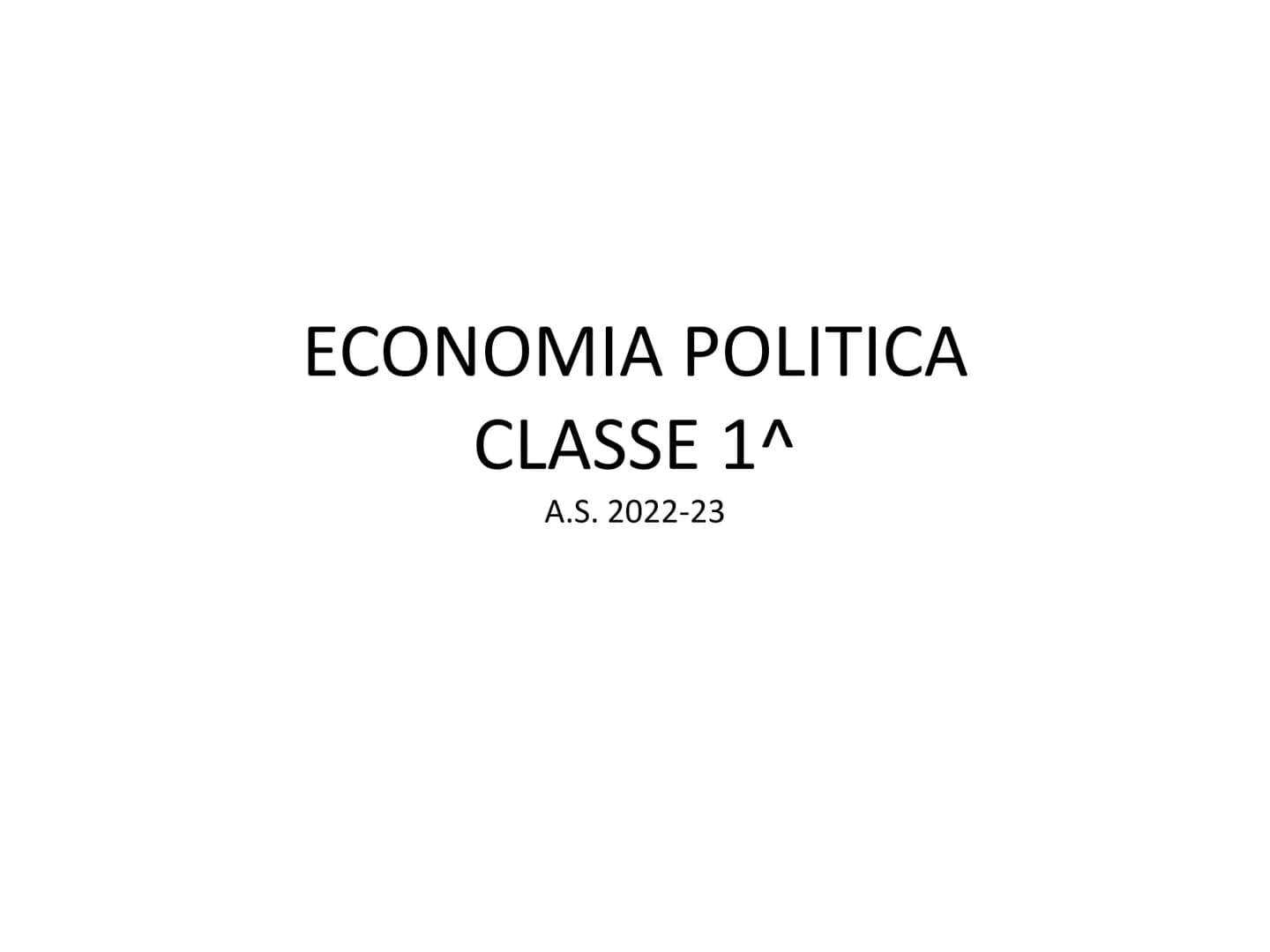 ECONOMIA POLITICA
CLASSE 1^
A.S. 2022-23 ECONOMIA POLITICA
L'economia politica studia le attività
economiche finalizzate a soddisfare i
bis