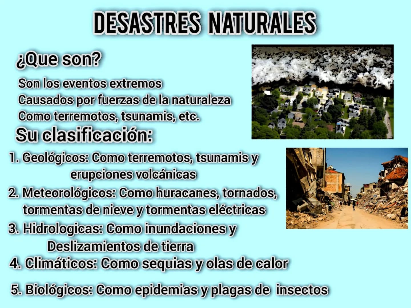 # DESASTRES NATURALES
¿Que son?
Son los eventos extremos
Causados por fuerzas de la naturaleza
Como terremotos, tsunamis, etc.
## Su clasif