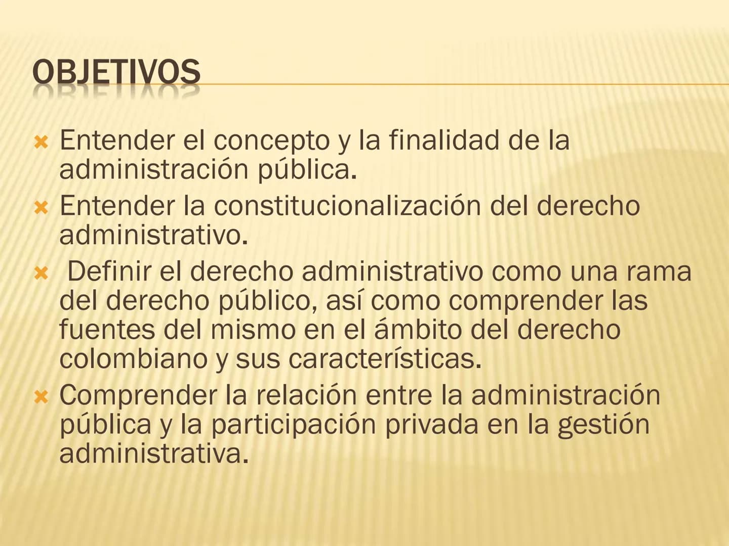 # OBJETIVOS
* Entender el concepto y la finalidad de la
administración pública.
* Entender la constitucionalización del derecho
administrat