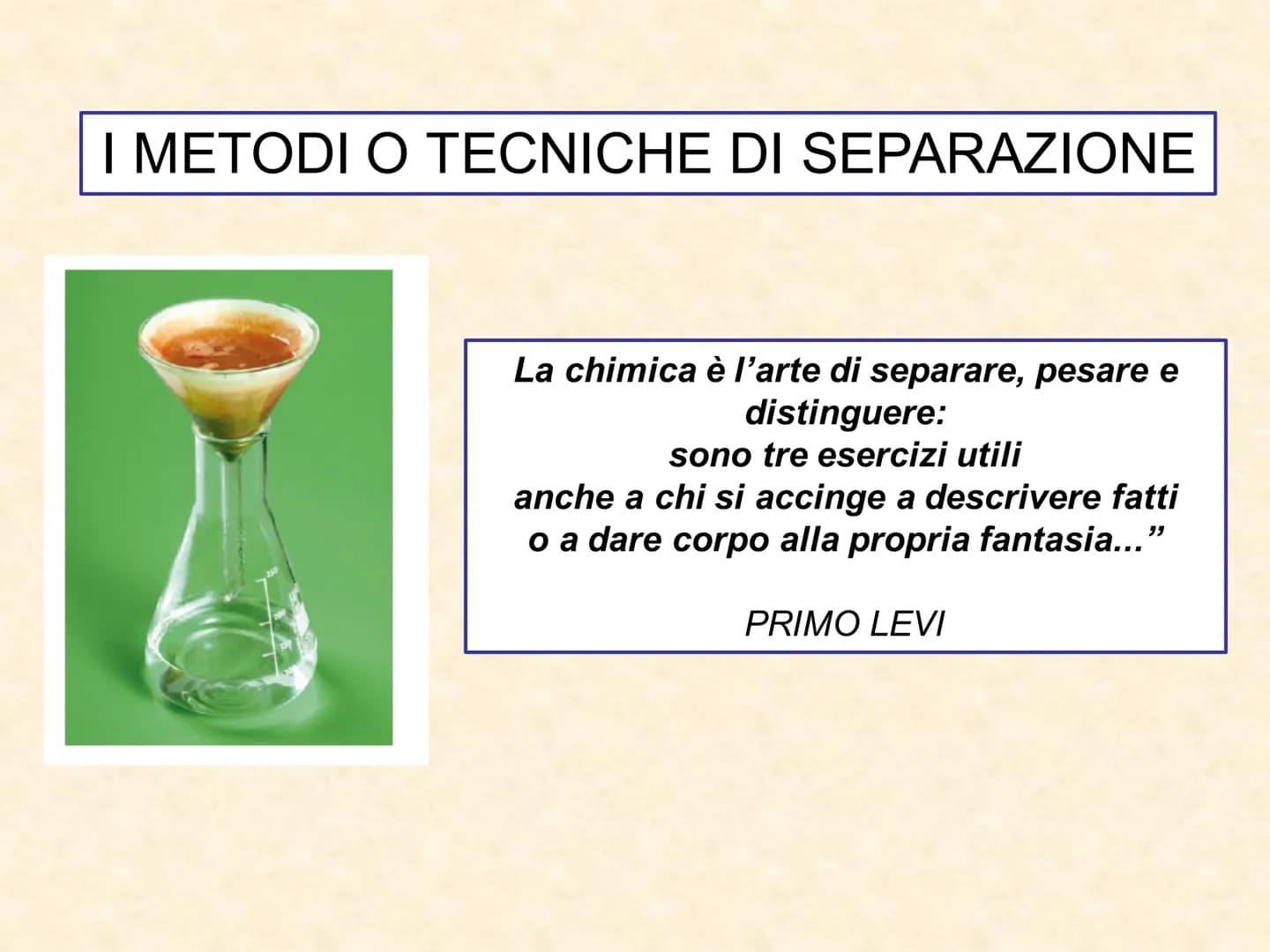 I METODI O TECNICHE DI SEPARAZIONE
La chimica è l'arte di separare, pesare e
distinguere:
sono tre esercizi utili
anche a chi si accinge a d