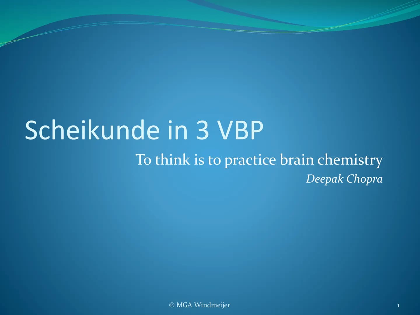 Scheikunde in 3 VBP
To think is to practice brain chemistry
Deepak Chopra
MGA Windmeijer
1 # Kennismaking en boeken-meeneem-
regel
3 x