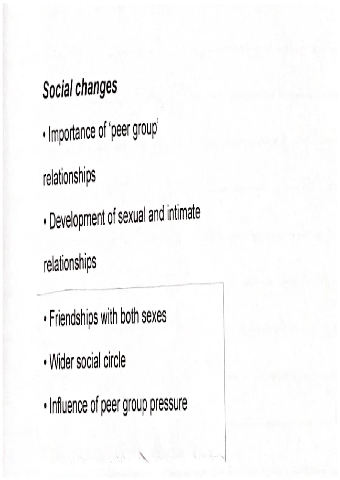 Social changes
• Importance of 'peer group'
relationships
• Development of sexual and intimate
relationships
• Friendships with both sexe