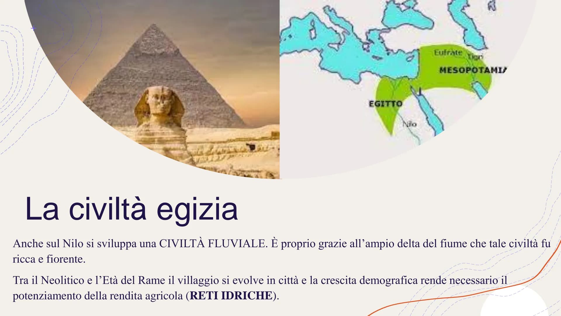 EGITTO
Nilo
R
Eufrate
Lign
MESOPOTAMIA
# La civiltà egizia
Anche sul Nilo si sviluppa una CIVILTÀ FLUVIALE. È proprio grazie all'ampio del
