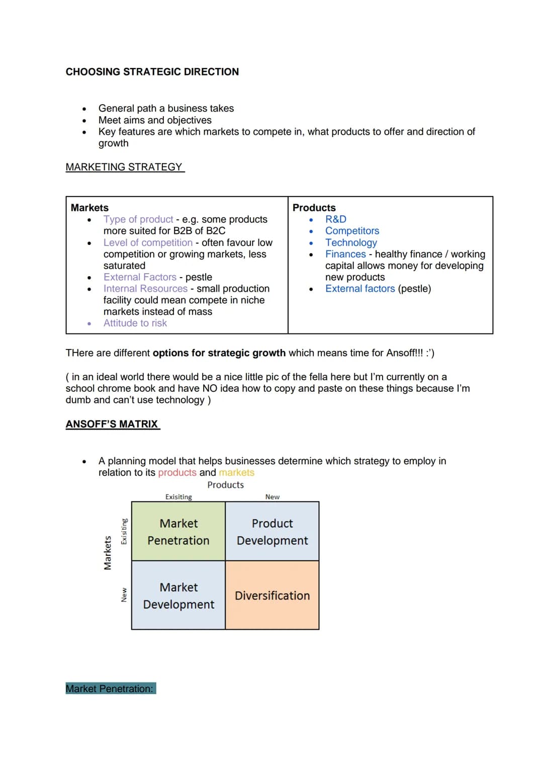 # CHOOSING STRATEGIC DIRECTION
- General path a business takes
- Meet aims and objectives
- Key features are which markets to compete in, w