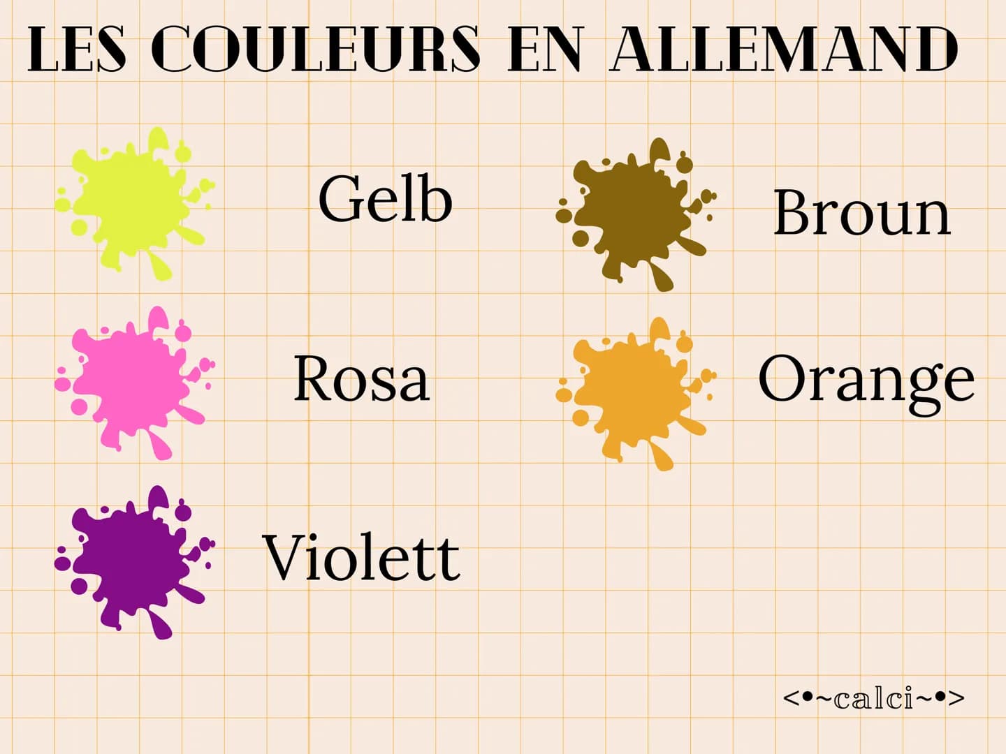 # LES COULEURS EN ALLEMAND
Grün
Schworz
Blau
WeiB
Rot
Grou
<~calci~•> LES COULEURS EN ALLEMAND
Gelb
Broun
Rosa
Orange
Violett
<~calc