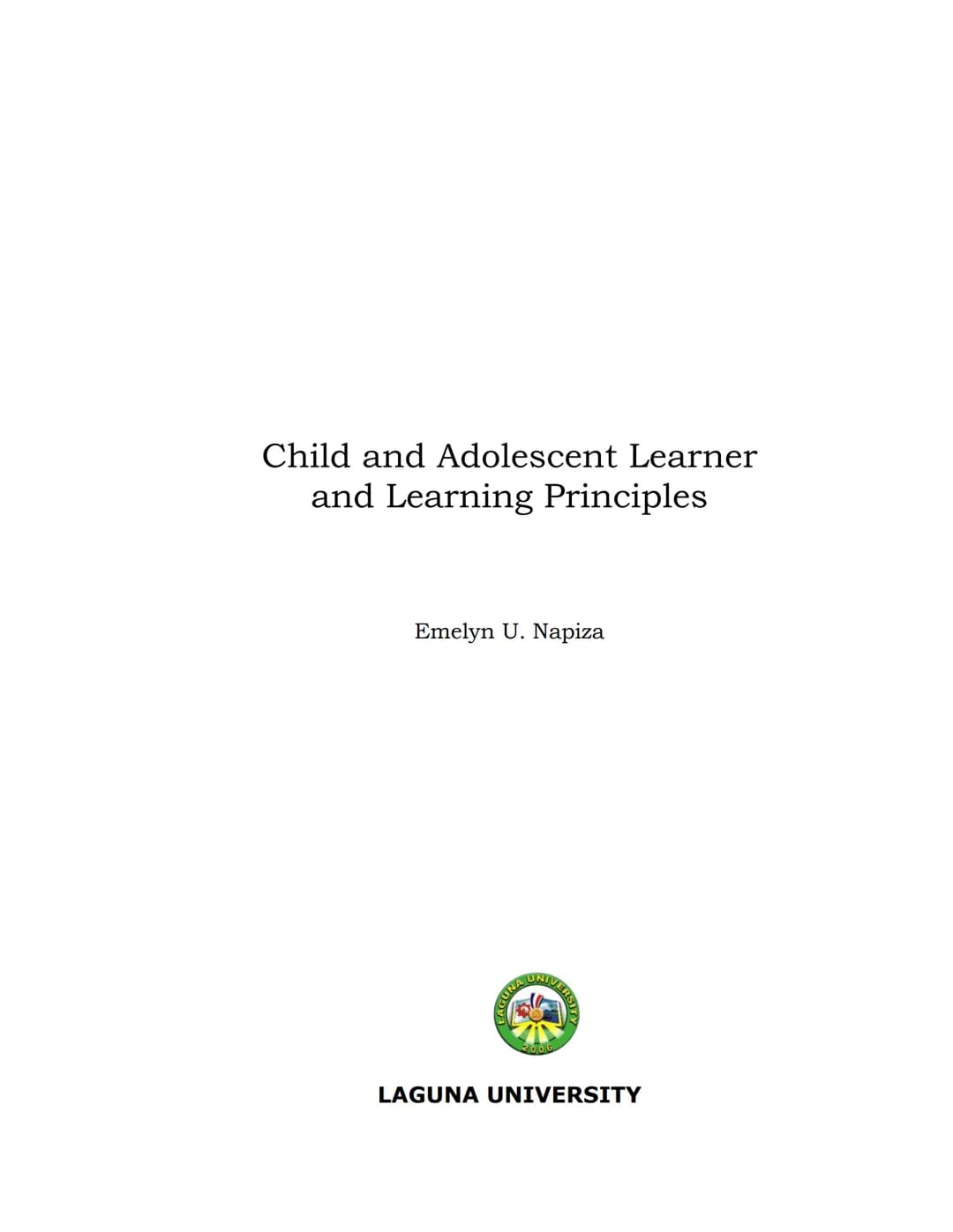 Child and Adolescent Learner
and Learning Principles
Emelyn U. Napiza
LAGUNA UNIVERSITY Table of Contents
Module 1: Human Development: Basic
