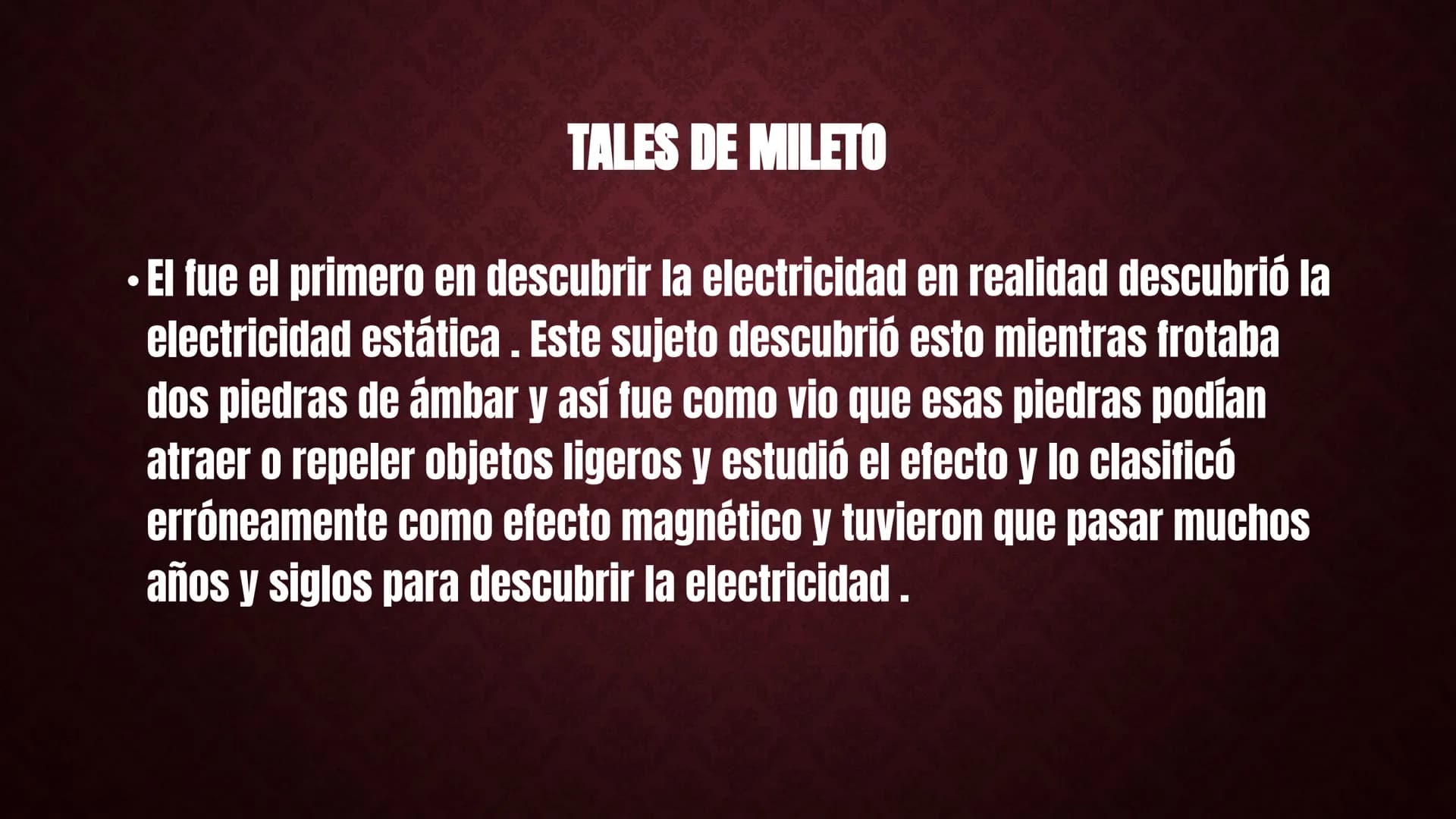 # HISTORIA DE LA ELECTRICIDAD
Tales de Mileto
Franklin
hace unos 4.750 años
Peces Eléctricos
600 antes de Cristo (ac),
Tales y La Electr