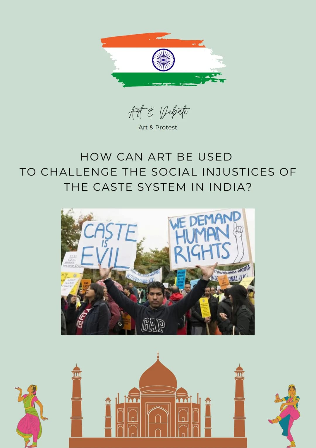 Art & Debate
Art & Protest
HOW CAN ART BE USED
TO CHALLENGE THE SOCIAL INJUSTICES OF
THE CASTE SYSTEM IN INDIA?
CASTE
IS
EVIL
WE DEMAND