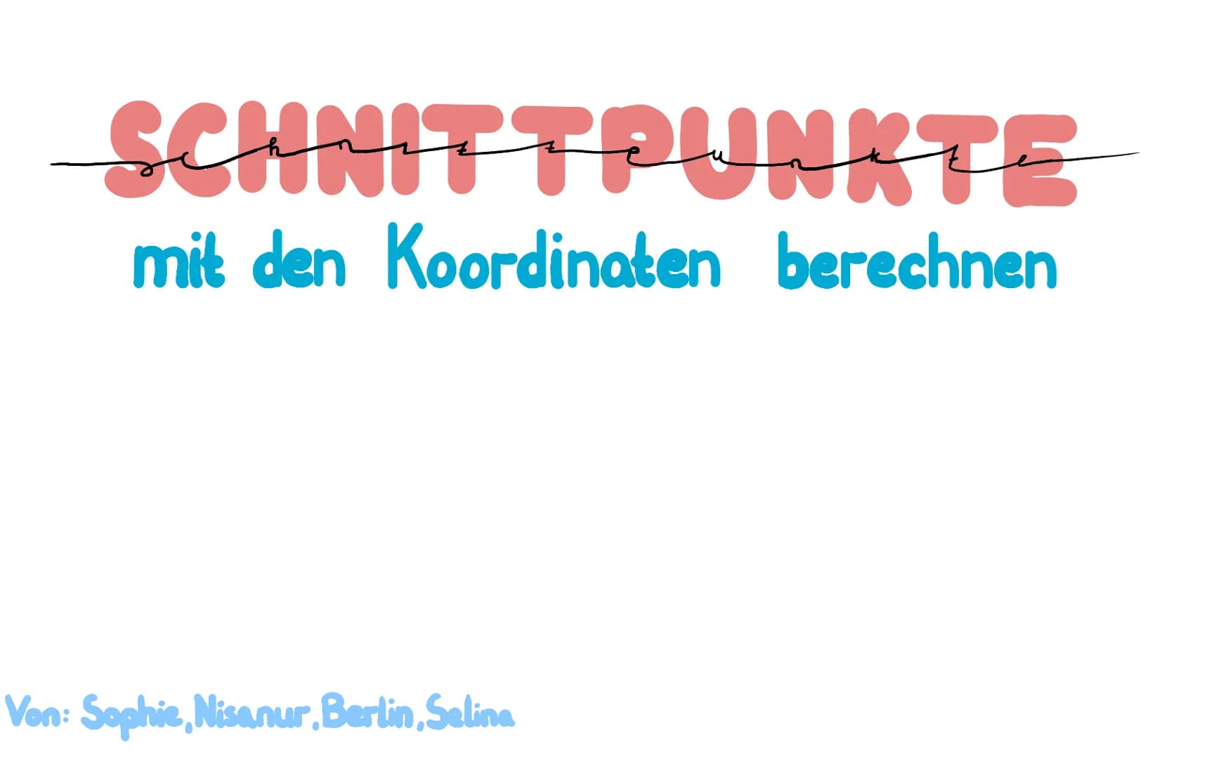 # SCHNITTPUNKTE
mit den Koordinaten berechnen
Von: Sophie, Nisanur, Berlin, Selina # Was sind genau diese Schnittpunkte?
Schnittpunkte mi
